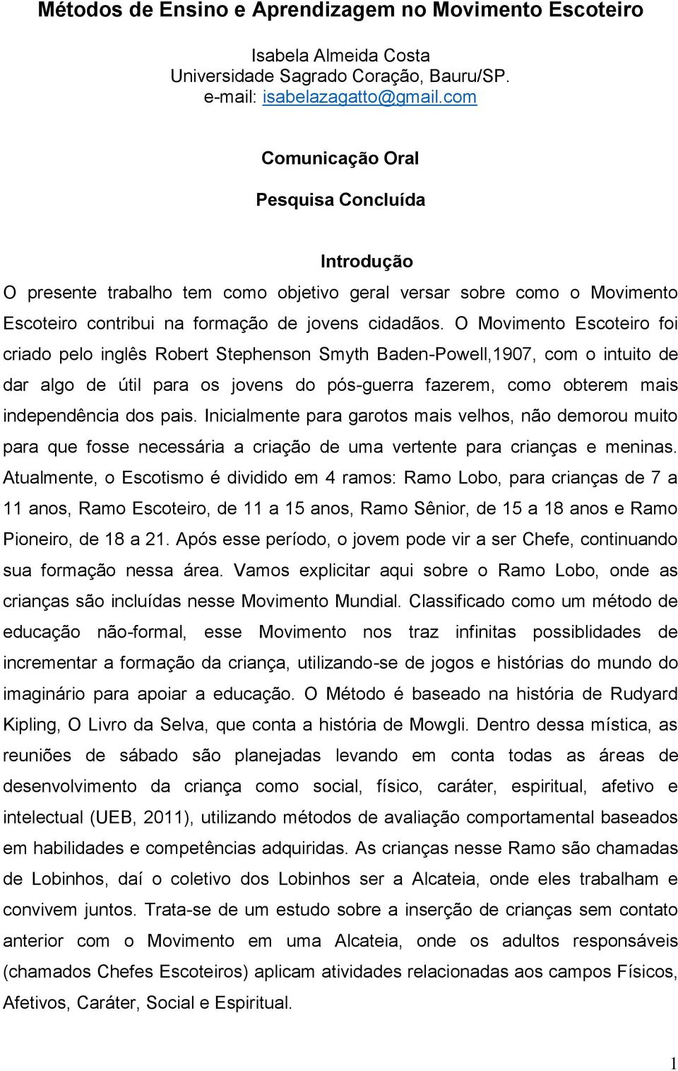 O Movimento Escoteiro foi criado pelo inglês Robert Stephenson Smyth Baden-Powell,1907, com o intuito de dar algo de útil para os jovens do pós-guerra fazerem, como obterem mais independência dos