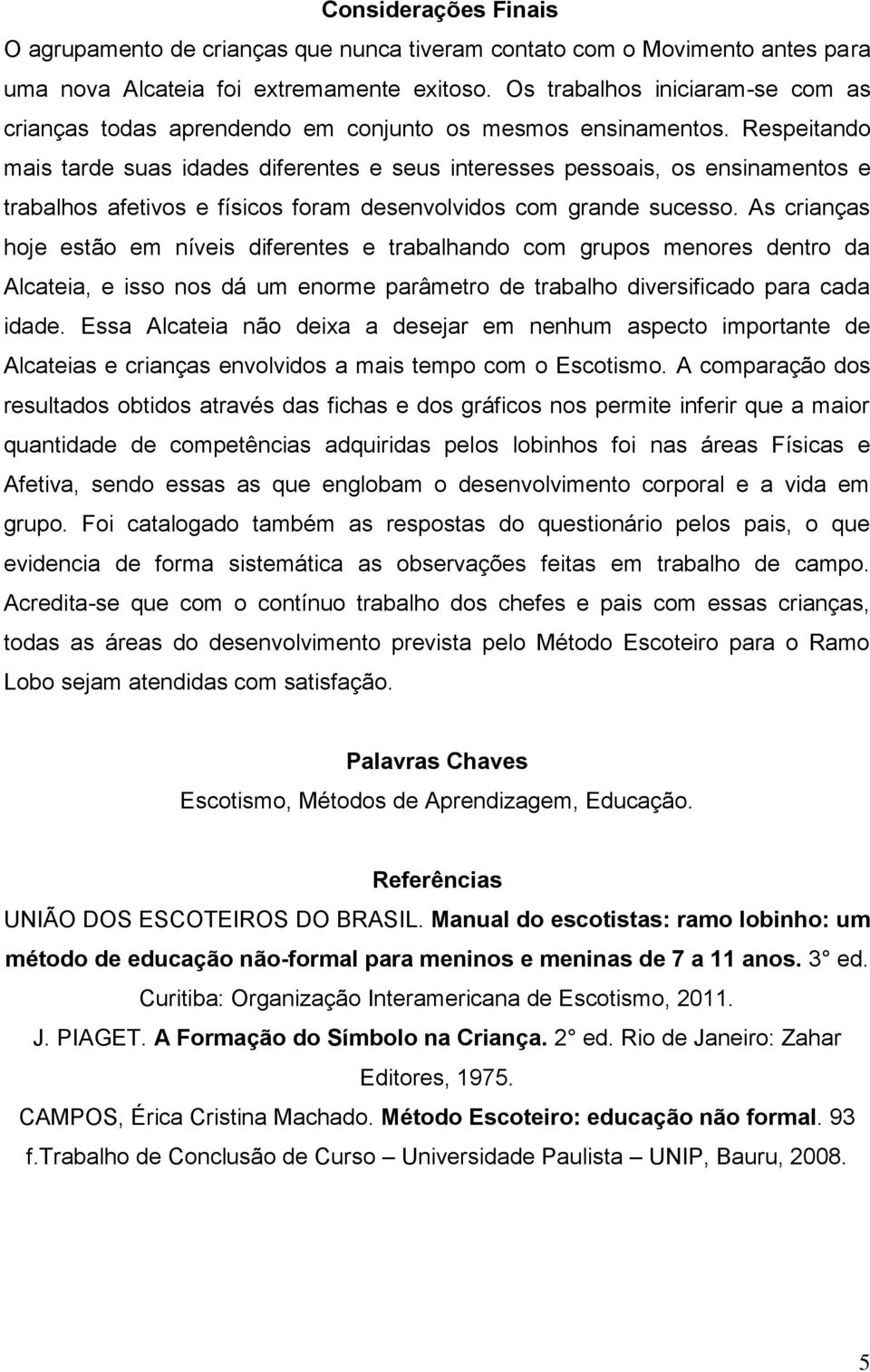 Respeitando mais tarde suas idades diferentes e seus interesses pessoais, os ensinamentos e trabalhos afetivos e físicos foram desenvolvidos com grande sucesso.