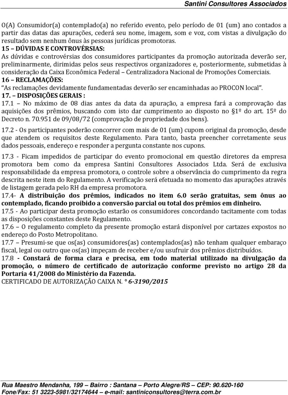 15 DÚVIDAS E CONTROVÉRSIAS: As dúvidas e controvérsias dos consumidores participantes da promoção autorizada deverão ser, preliminarmente, dirimidas pelos seus respectivos organizadores e,