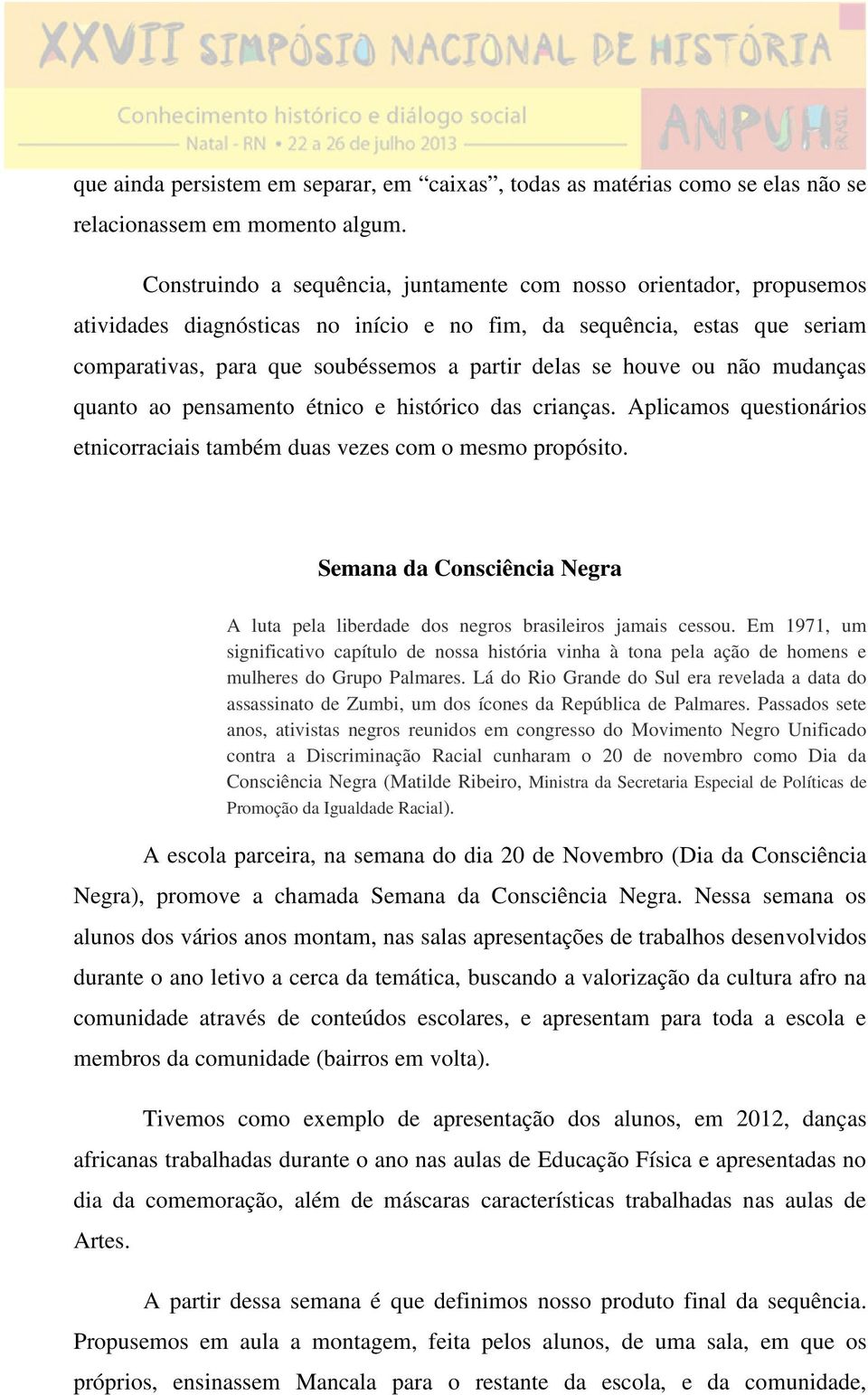 houve ou não mudanças quanto ao pensamento étnico e histórico das crianças. Aplicamos questionários etnicorraciais também duas vezes com o mesmo propósito.