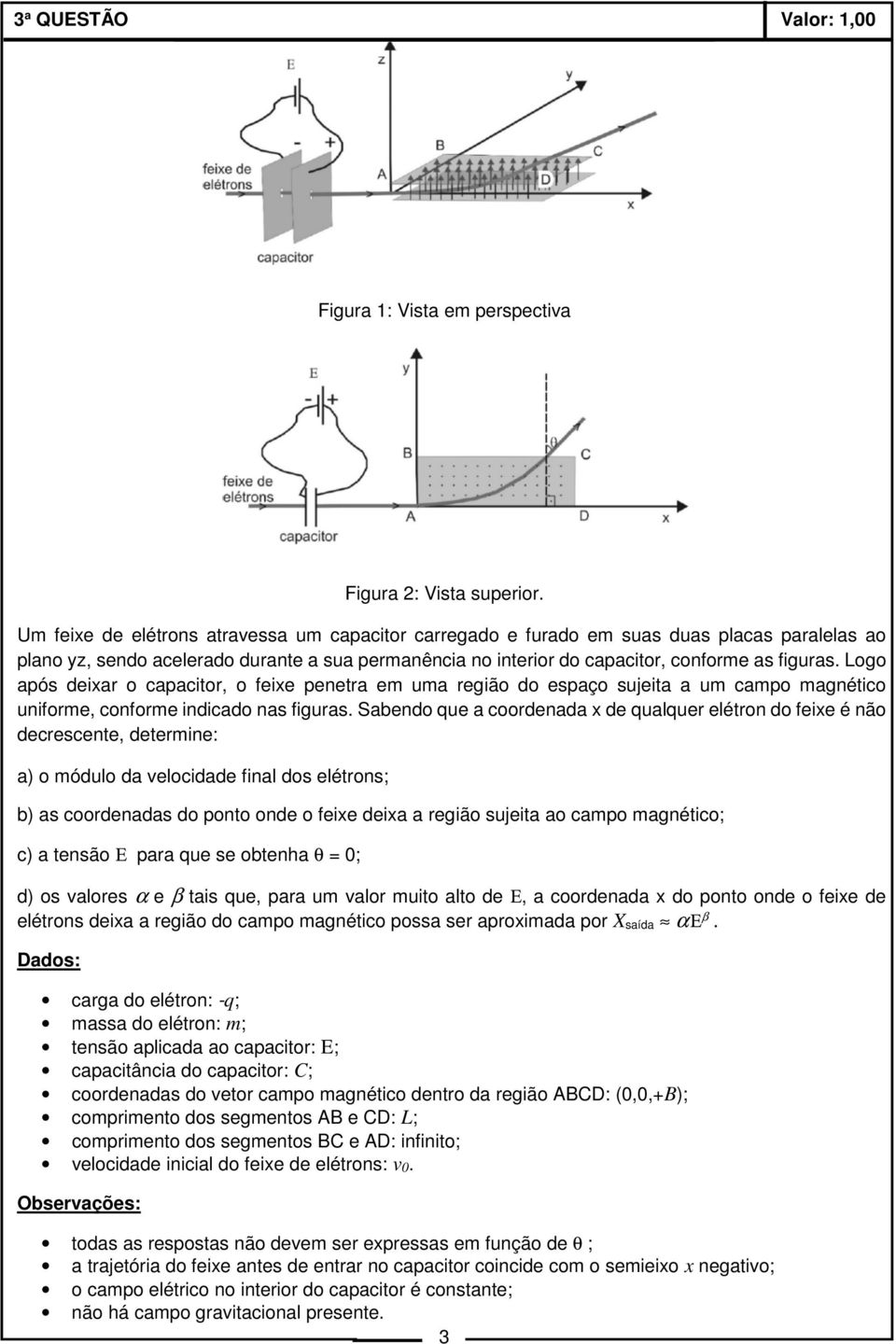 Logo após deixar o capacitor, o feixe penetra em uma região do espaço sujeita a um campo magnético uniforme, conforme indicado nas figuras.