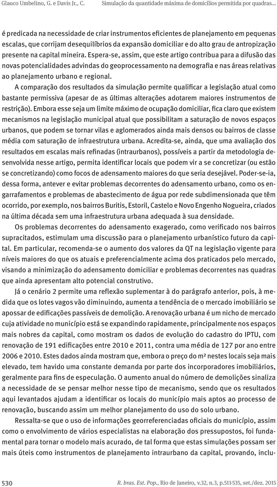 A comparação dos resultados da simulação permite qualificar a legislação atual como bastante permissiva (apesar de as últimas alterações adotarem maiores instrumentos de restrição).