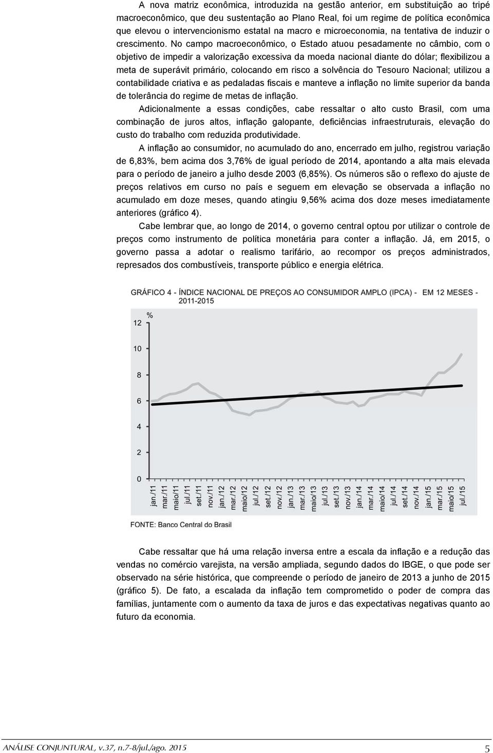 No campo macroeconômico, o Estado atuou pesadamente no câmbio, com o objetivo de impedir a valorização excessiva da moeda nacional diante do dólar; flexibilizou a meta de superávit primário,