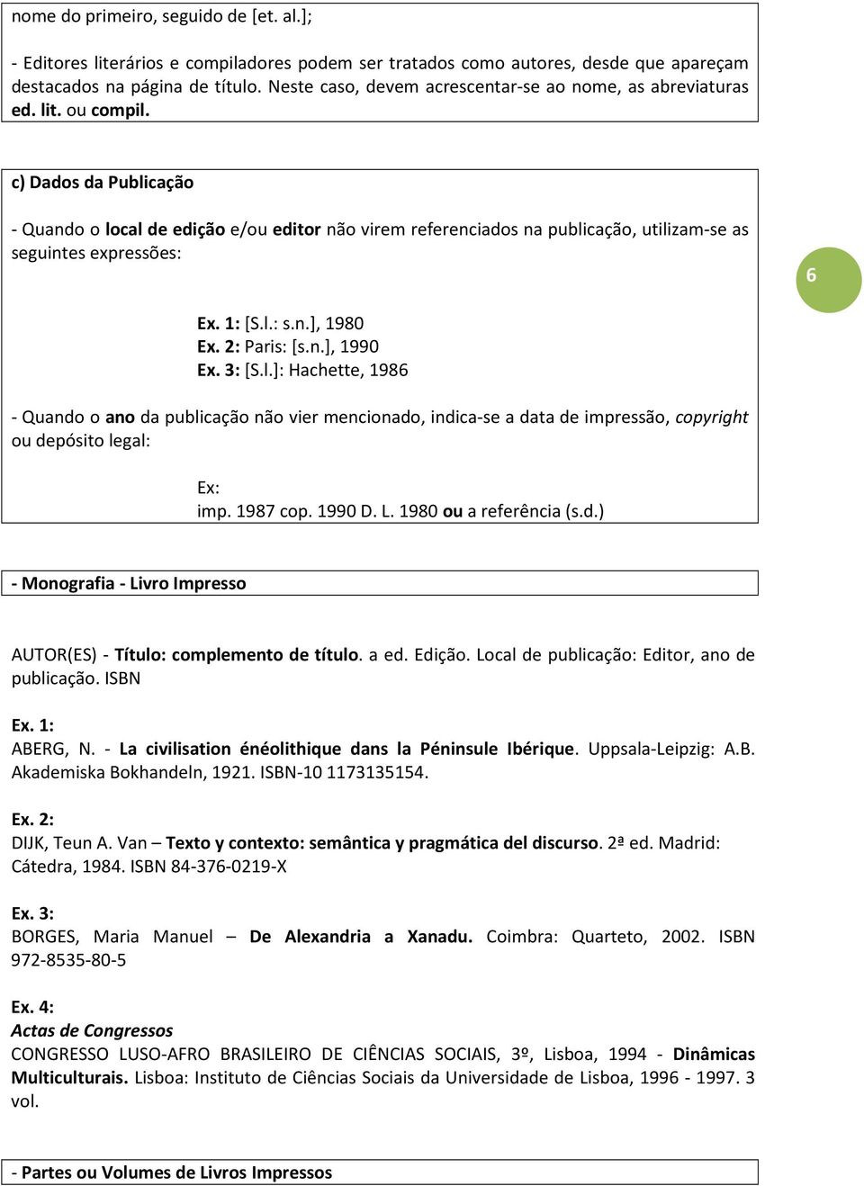 c) Dados da Publicação - Quando o local de edição e/ou editor não virem referenciados na publicação, utilizam-se as seguintes expressões: 6 [S.l.: s.n.], 1980 Paris: [s.n.], 1990 Ex. 3: [S.l.]: Hachette, 1986 - Quando o ano da publicação não vier mencionado, indica-se a data de impressão, copyright ou depósito legal: imp.