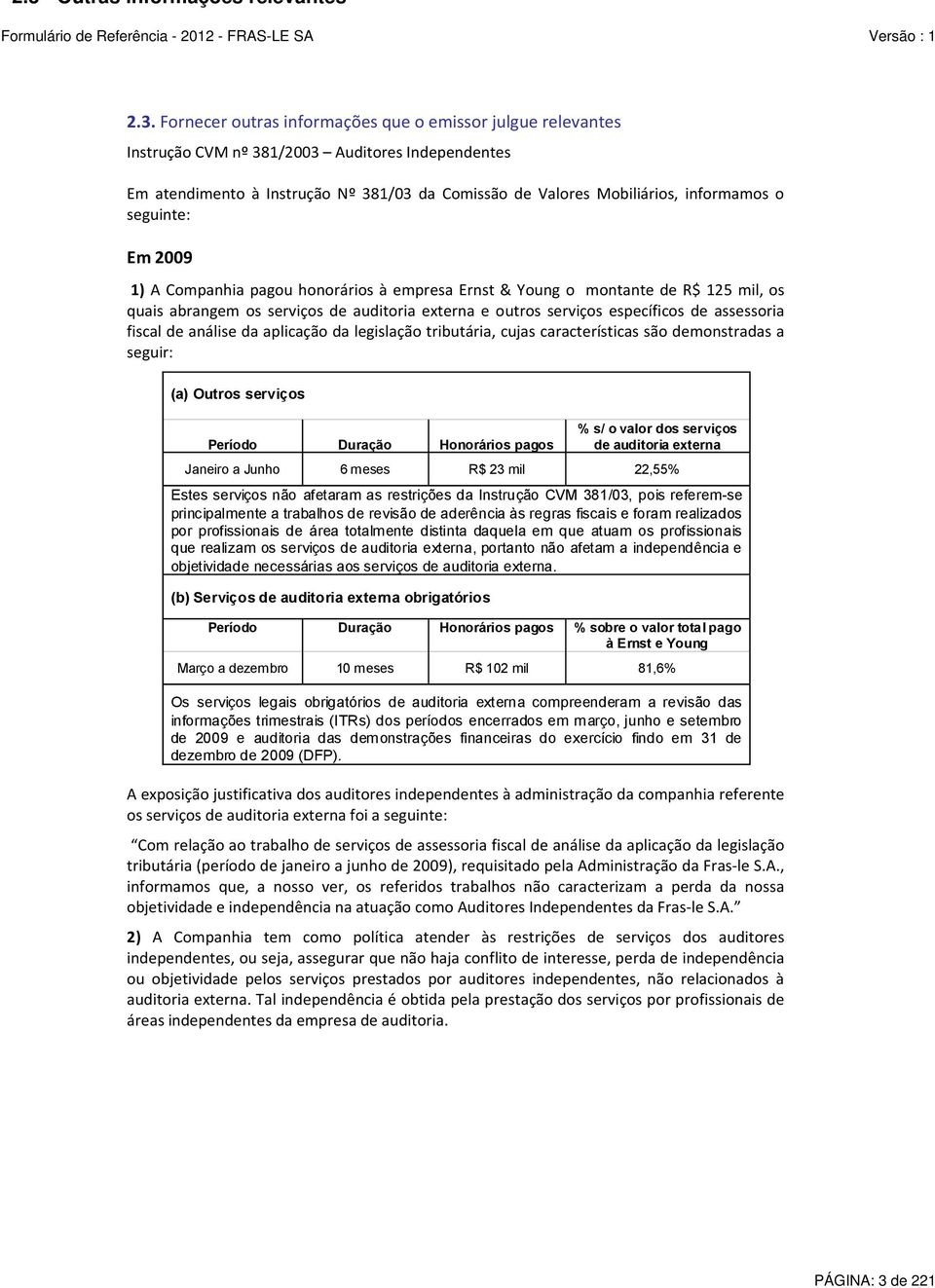 os quais abrangem os serviços de auditoria externa e outros serviços específicos de assessoria fiscal de análise da aplicação da legislação tributária, cujas características são demonstradas a