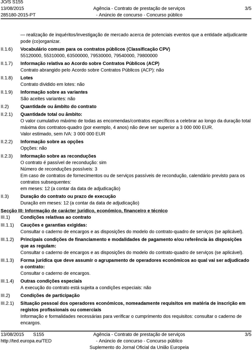 abrangido pelo Acordo sobre Contratos Públicos (ACP): não Lotes Contrato dividido em lotes: não Informação sobre as variantes São aceites variantes: não Quantidade ou âmbito do contrato Quantidade