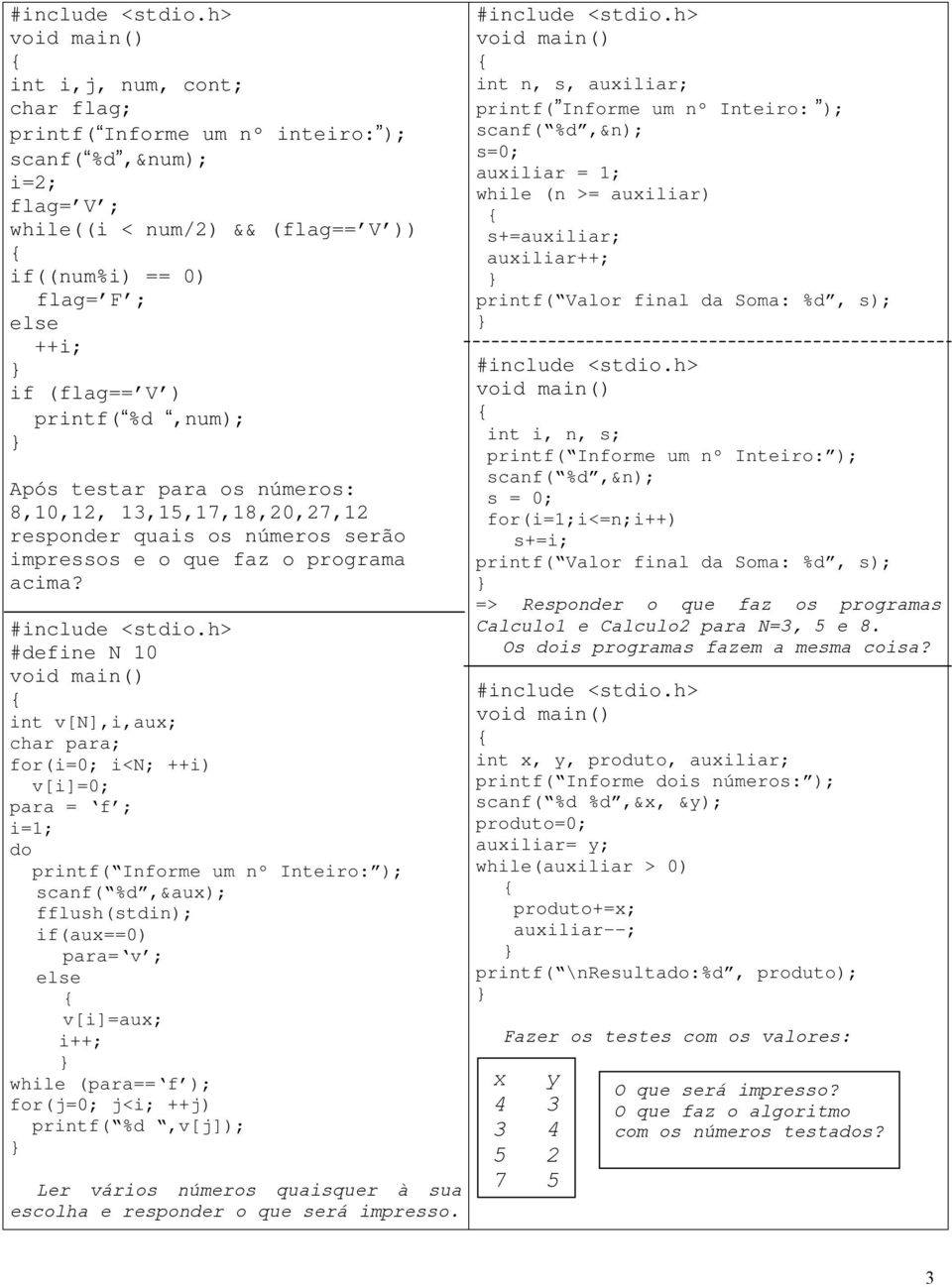 #define N 10 int v[n],i,aux; char para; for(i=0; i<n; ++i) v[i]=0; para = f ; i=1; do printf( Informe um nº Inteiro: ); scanf( %d,&aux); fflush(stdin); if(aux==0) para= v ; v[i]=aux; i++; while