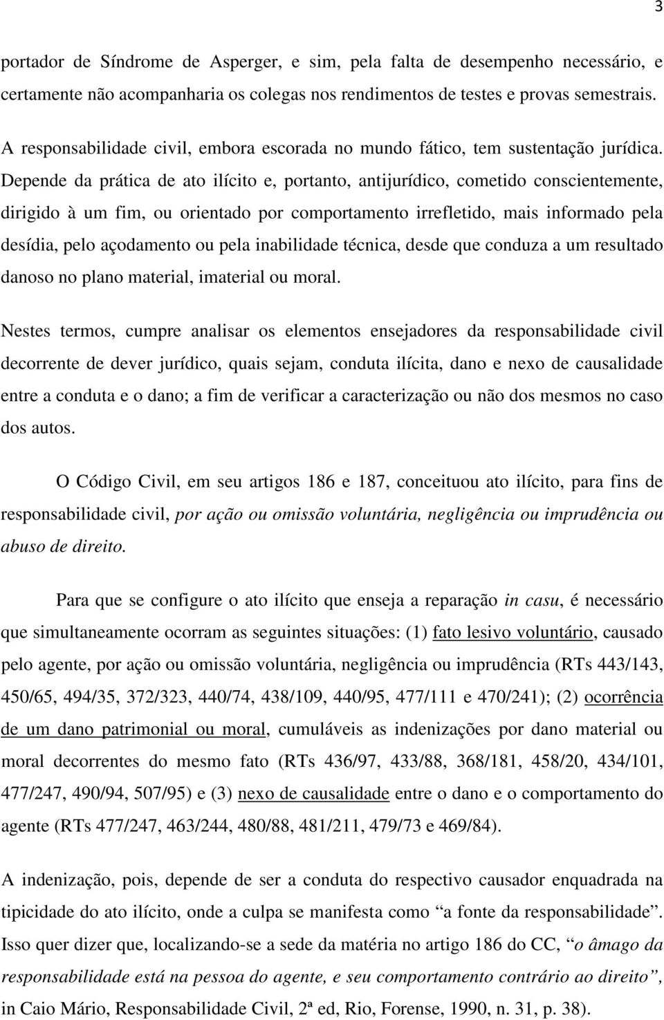 Depende da prática de ato ilícito e, portanto, antijurídico, cometido conscientemente, dirigido à um fim, ou orientado por comportamento irrefletido, mais informado pela desídia, pelo açodamento ou