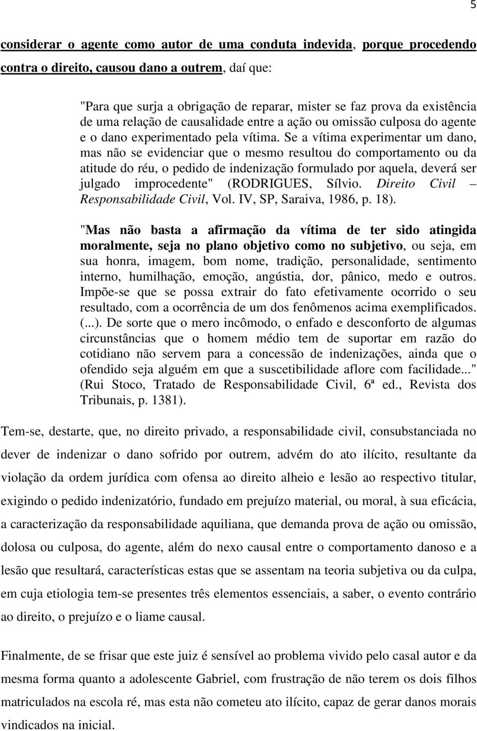 Se a vítima experimentar um dano, mas não se evidenciar que o mesmo resultou do comportamento ou da atitude do réu, o pedido de indenização formulado por aquela, deverá ser julgado improcedente"