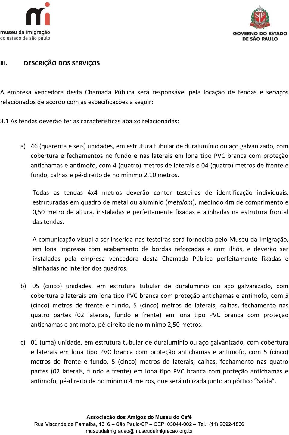 laterais em lona tipo PVC branca com proteção antichamas e antimofo, com 4 (quatro) metros de laterais e 04 (quatro) metros de frente e fundo, calhas e pé-direito de no mínimo 2,10 metros.