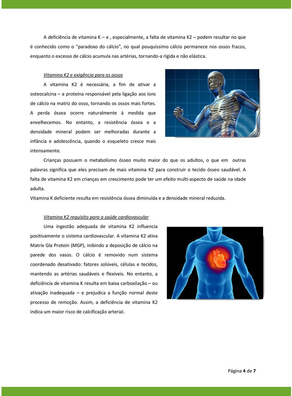 Vitamina K2 e exigência para os ossos A vitamina K2 é necessária, a fim de ativar a osteocalcina a proteína responsável pela ligação aos íons de cálcio na matriz do osso, tornando os ossos mais