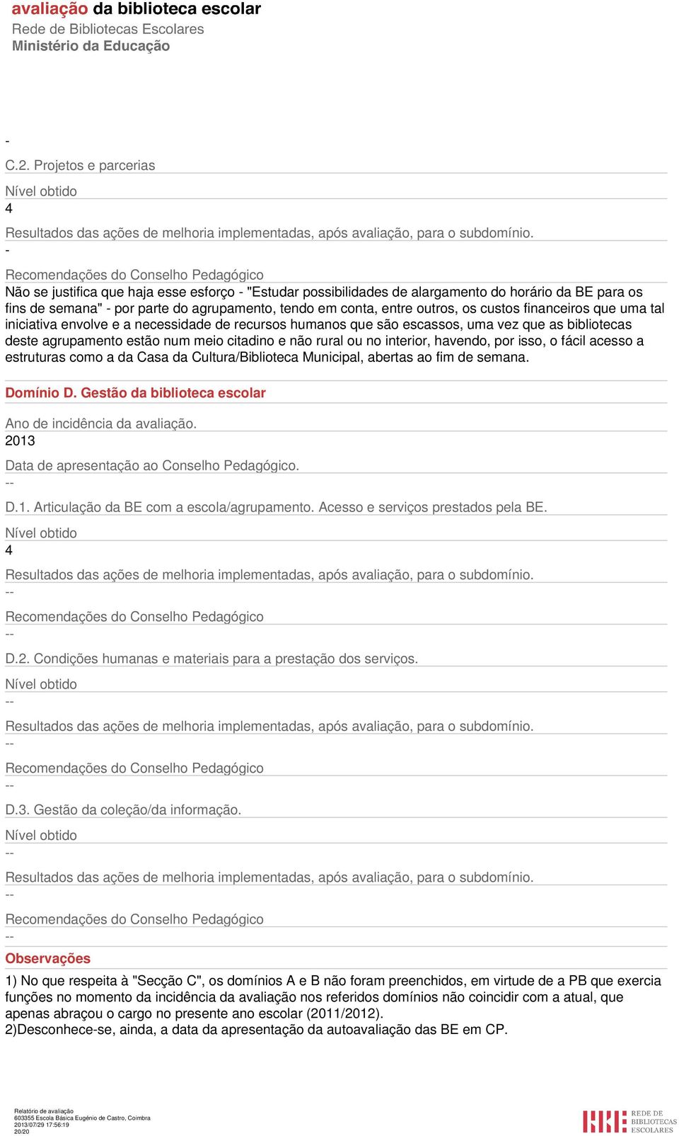 entre outros, os custos financeiros que uma tal iniciativa envolve e a necessidade de recursos humanos que são escassos, uma vez que as bibliotecas deste agrupamento estão num meio citadino e não