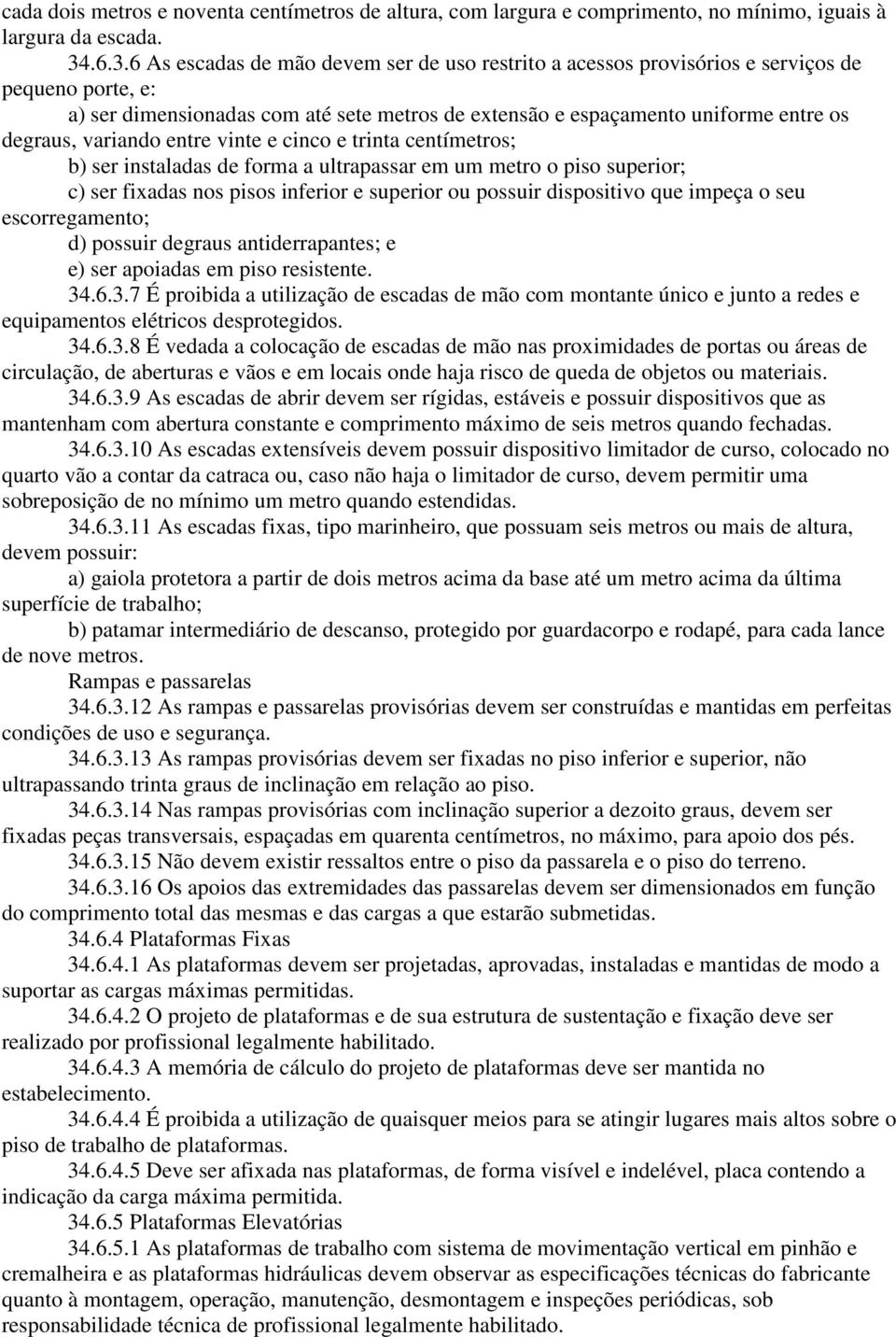 variando entre vinte e cinco e trinta centímetros; b) ser instaladas de forma a ultrapassar em um metro o piso superior; c) ser fixadas nos pisos inferior e superior ou possuir dispositivo que impeça