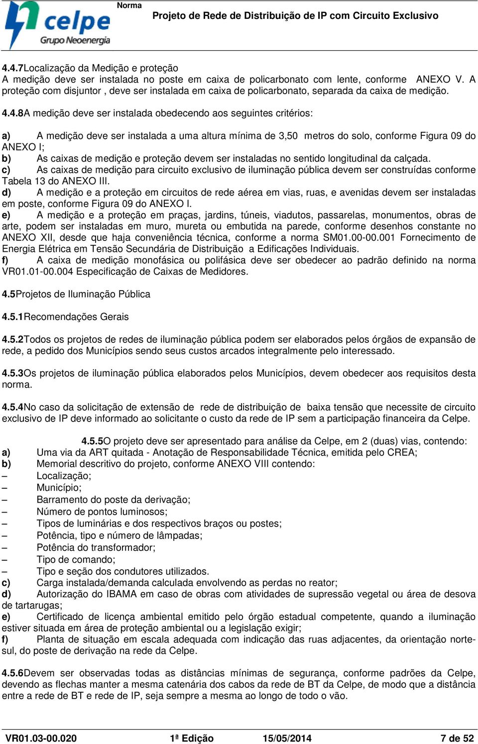 4.8A medição deve ser instalada obedecendo aos seguintes critérios: a) A medição deve ser instalada a uma altura mínima de 3,50 metros do solo, conforme Figura 09 do ANEXO I; b) As caixas de medição