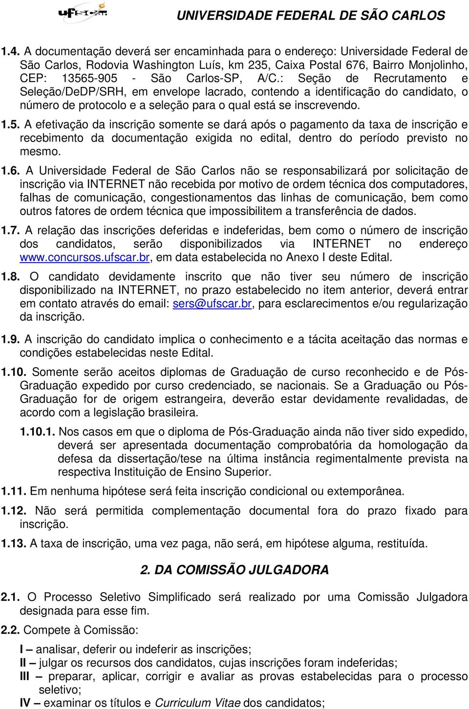 A efetivação da inscrição somente se dará após o pagamento da taxa de inscrição e recebimento da documentação exigida no edital, dentro do período previsto no mesmo. 1.6.