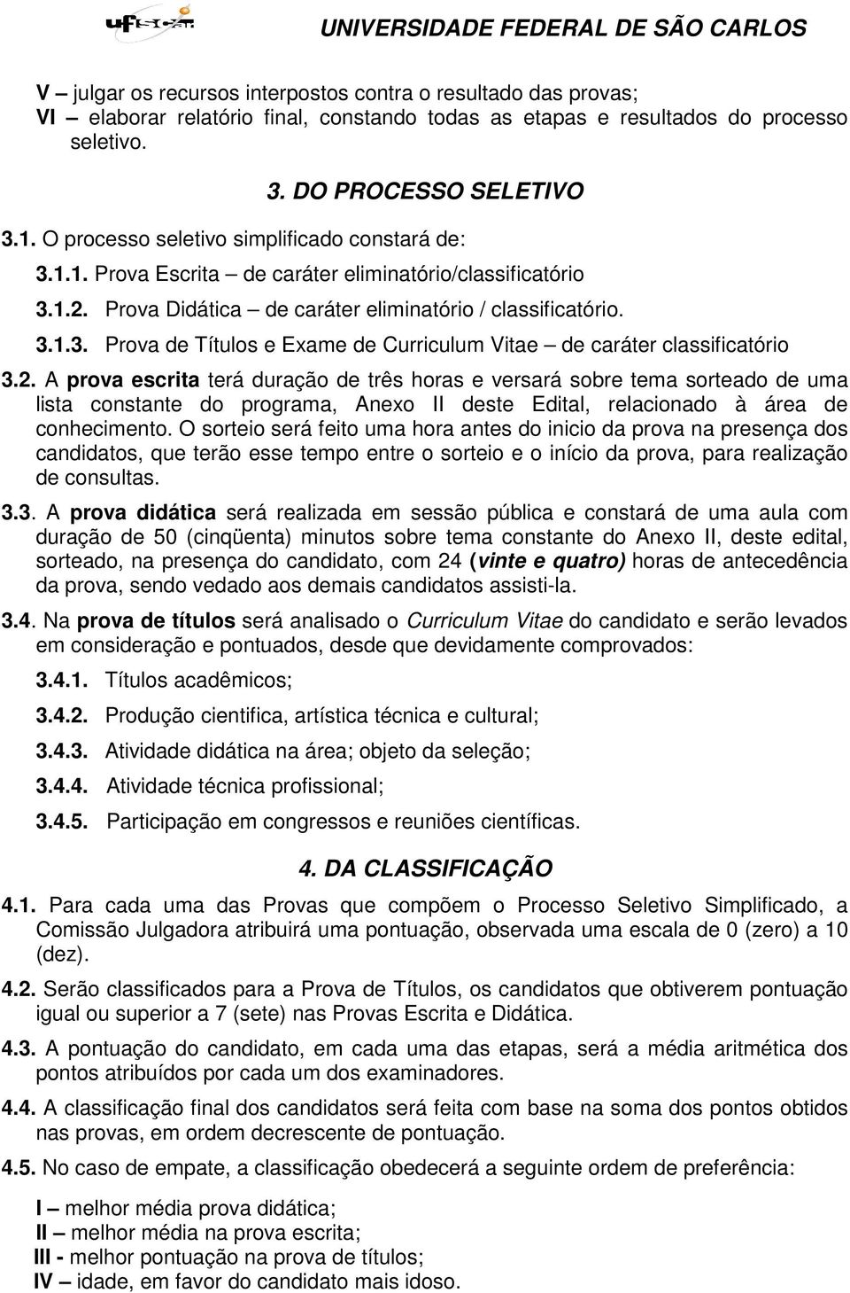 2. A prova escrita terá duração de três horas e versará sobre tema sorteado de uma lista constante do programa, Anexo II deste Edital, relacionado à área de conhecimento.