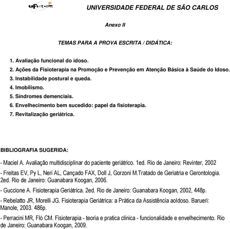 Avaliação multidisciplinar do paciente geriátrico. 1ed. Rio de Janeiro: Revinter, 2002 - Freitas EV, Py L, Neri AL, Cançado FAX, Doll J, Gorzoni M.Tratado de Geriatria e Gerontologia. 2ed.