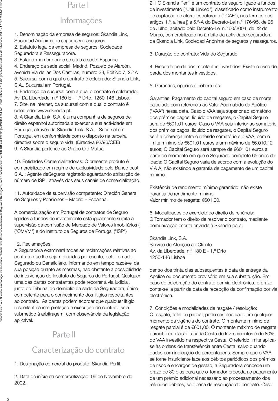 Estatuto legal da empresa de seguros: Sociedade Seguradora e Resseguradora. 3. Estado-membro onde se situa a sede: Espanha. 4.