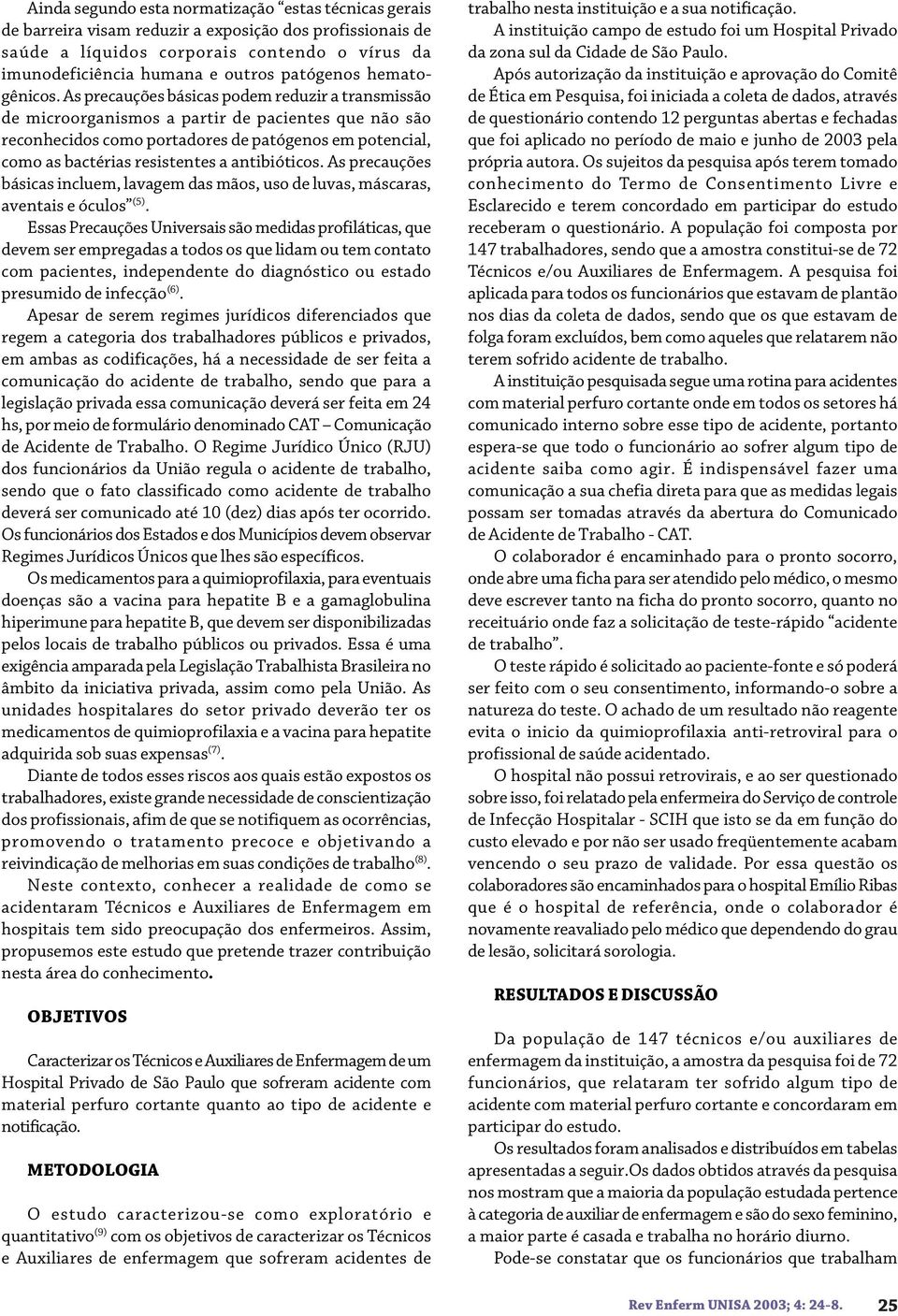 As precauções básicas podem reduzir a transmissão de microorganismos a partir de pacientes que não são reconhecidos como portadores de patógenos em potencial, como as bactérias resistentes a