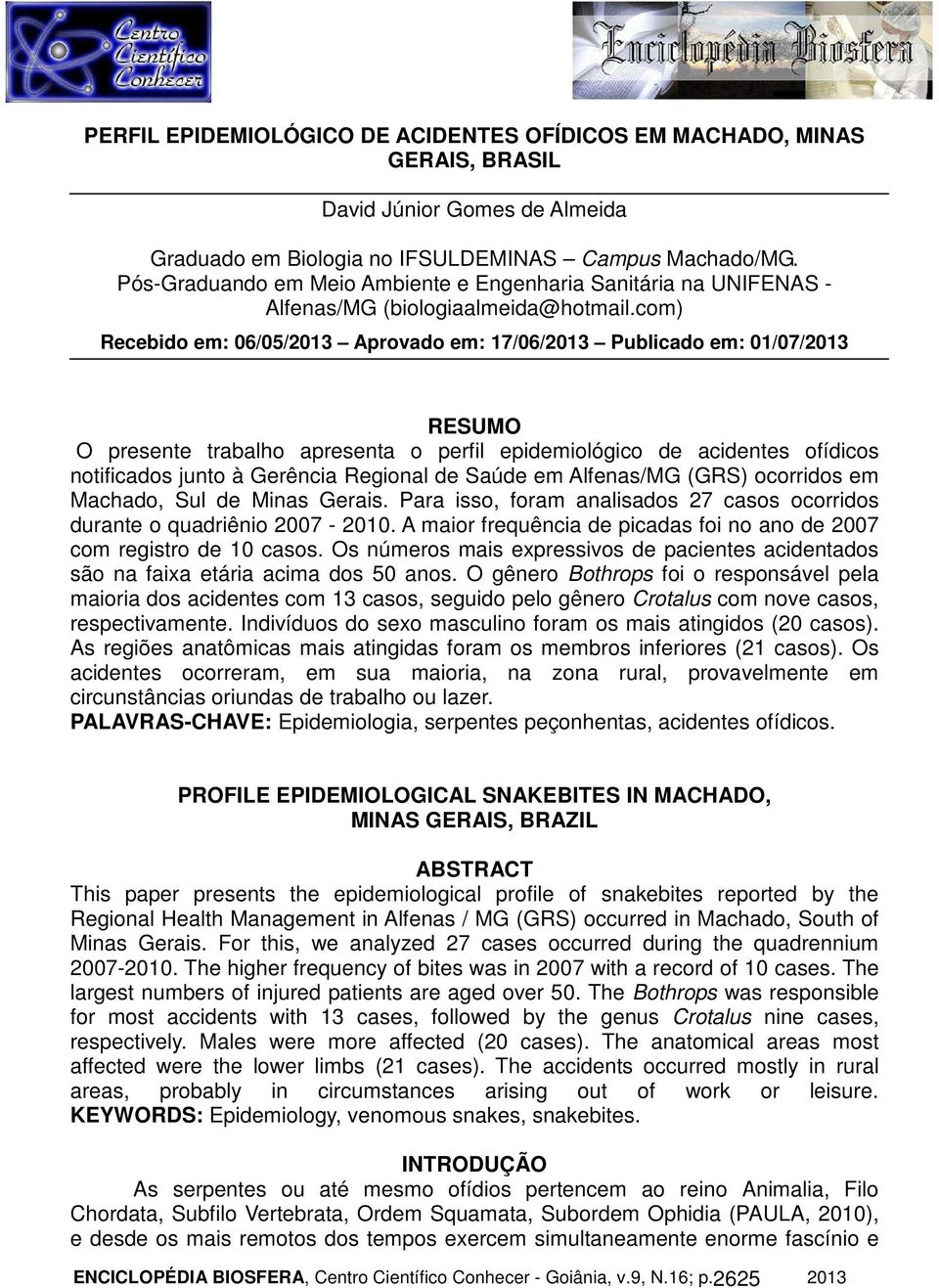 com) Recebido em: 06/05/2013 Aprovado em: 17/06/2013 Publicado em: 01/07/2013 RESUMO O presente trabalho apresenta o perfil epidemiológico de acidentes ofídicos notificados junto à Gerência Regional