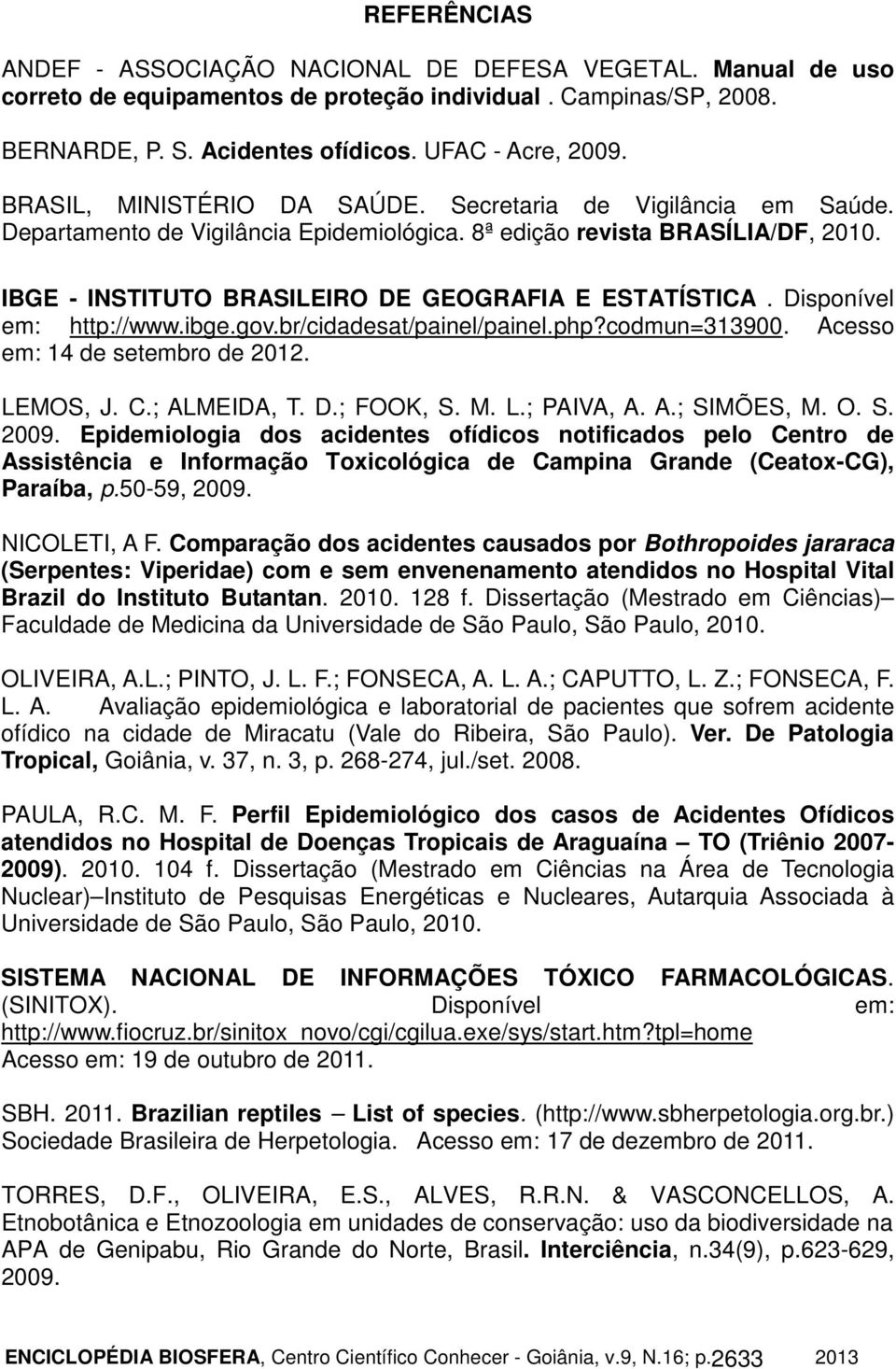 Disponível em: http://www.ibge.gov.br/cidadesat/painel/painel.php?codmun=313900. Acesso em: 14 de setembro de 2012. LEMOS, J. C.; ALMEIDA, T. D.; FOOK, S. M. L.; PAIVA, A. A.; SIMÕES, M. O. S. 2009.