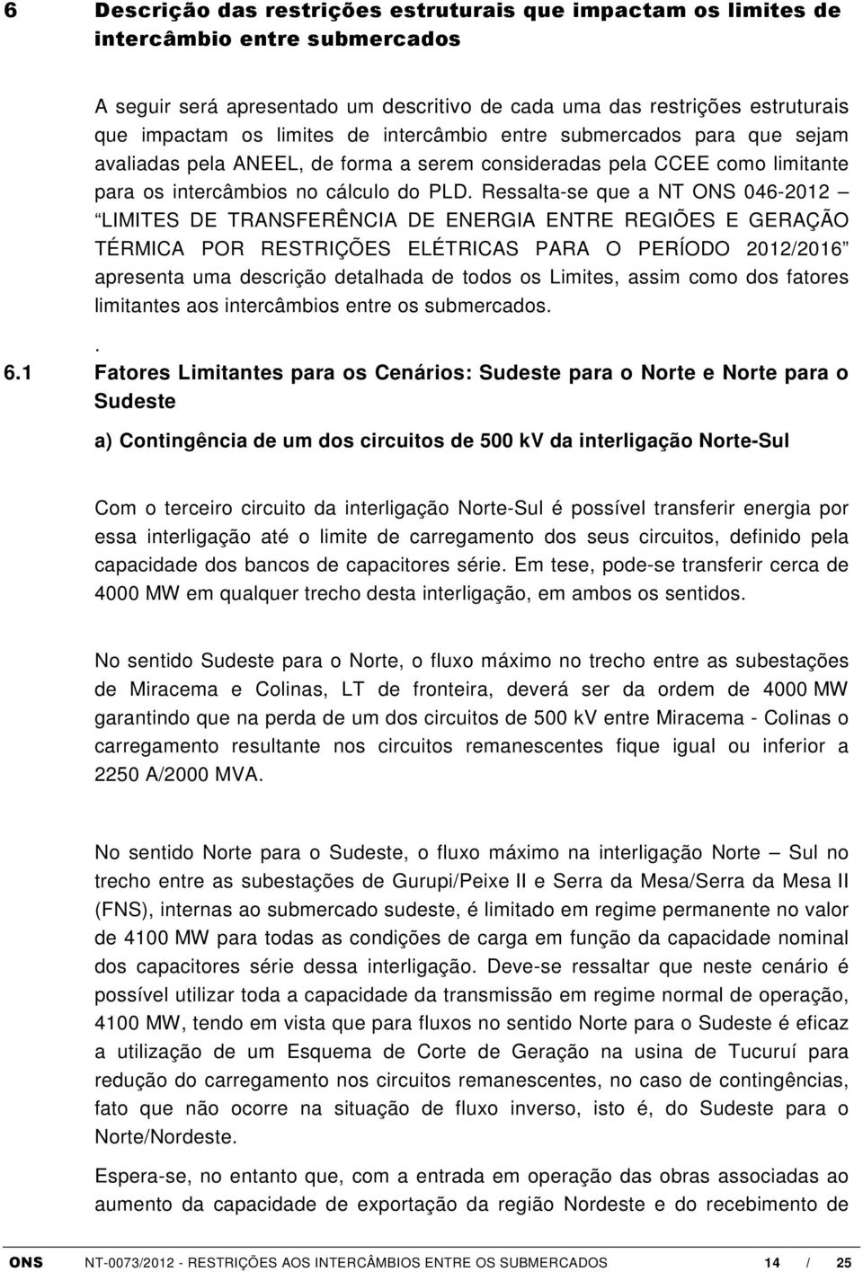 Ressalta-se que a NT ONS 046-2012 LIMITES DE TRANSFERÊNCIA DE ENERGIA ENTRE REGIÕES E GERAÇÃO TÉRMICA POR RESTRIÇÕES ELÉTRICAS PARA O PERÍODO 2012/2016 apresenta uma descrição detalhada de todos os