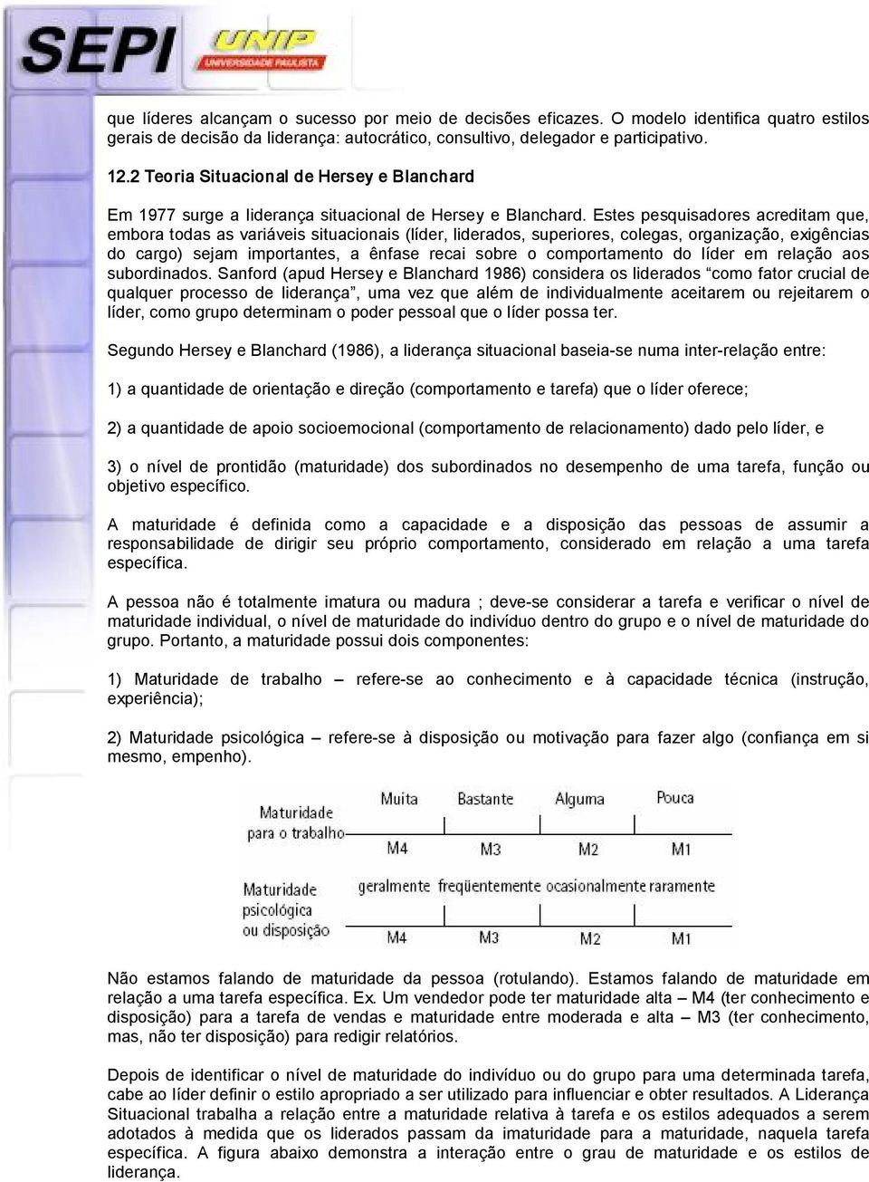 Estes pesquisadores acreditam que, embora todas as variáveis situacionais (líder, liderados, superiores, colegas, organização, exigências do cargo) sejam importantes, a ênfase recai sobre o