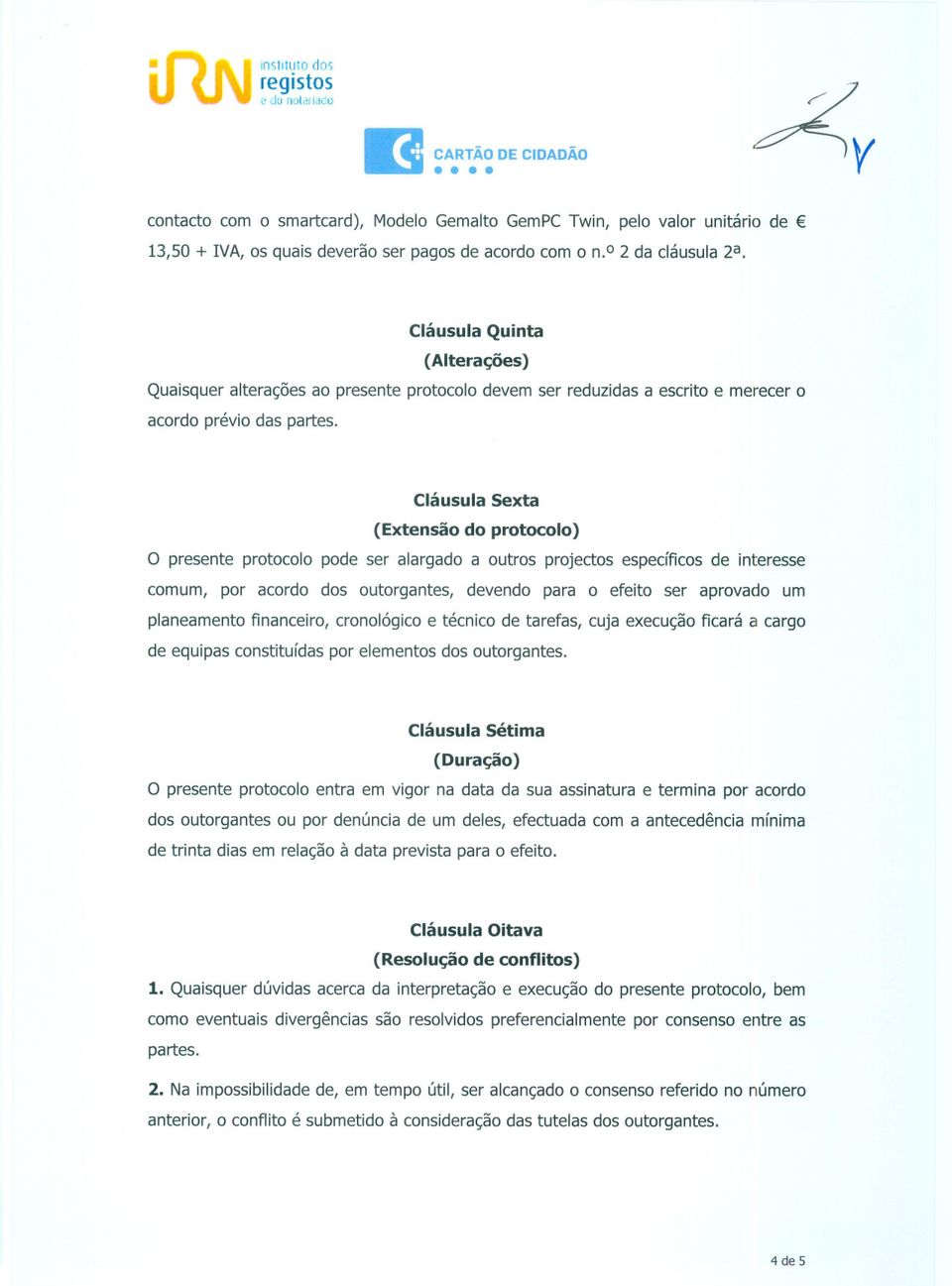 Cláusula Sexta (Extensão do protocolo) O presente protocolo pode ser alargado a outros projectos específicos de interesse comum, por acordo dos outorgantes, devendo para o efeito ser aprovado um