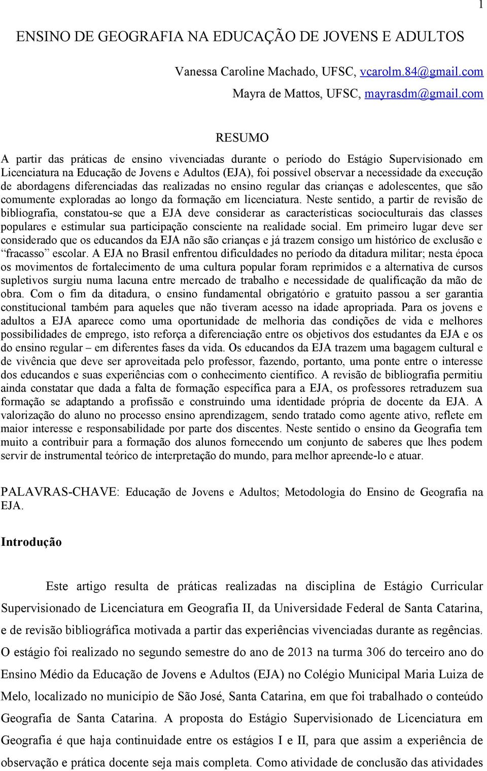 execução de abordagens diferenciadas das realizadas no ensino regular das crianças e adolescentes, que são comumente exploradas ao longo da formação em licenciatura.