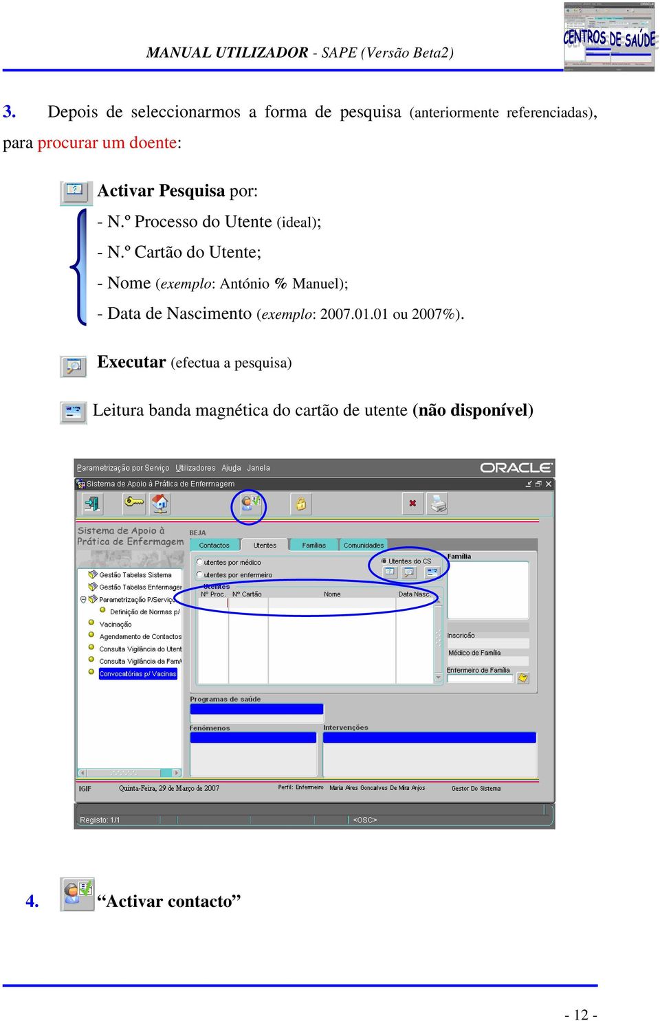 º Cartão do Utente; - Nome (exemplo: António % Manuel); - Data de Nascimento (exemplo: 2007.01.