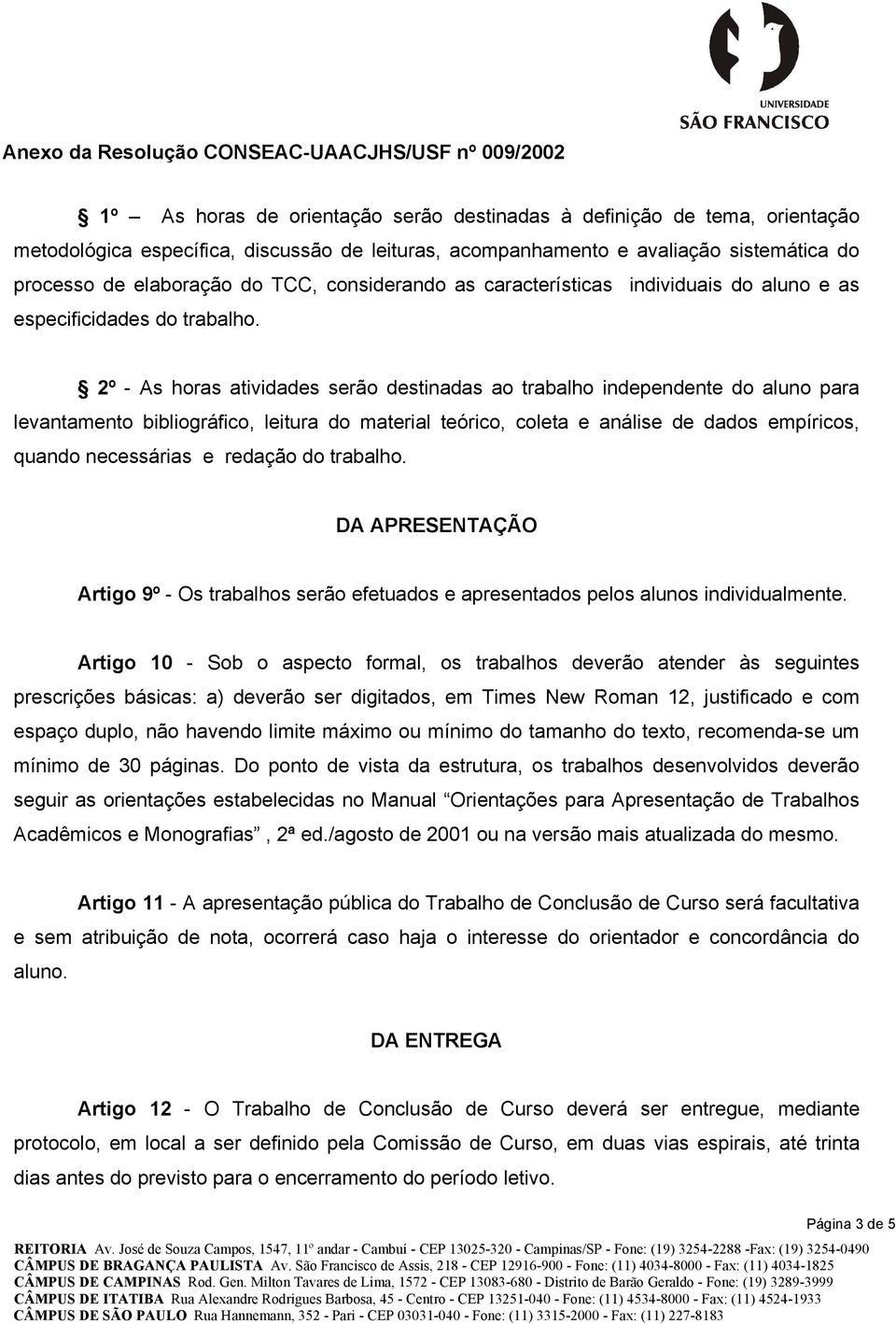 2º - As horas atividades serão destinadas ao trabalho independente do aluno para levantamento bibliográfico, leitura do material teórico, coleta e análise de dados empíricos, quando necessárias e