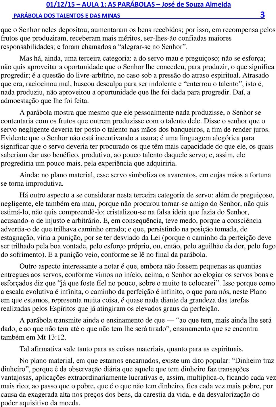 Mas há, ainda, uma terceira categoria: a do servo mau e preguiçoso; não se esforça; não quis aproveitar a oportunidade que o Senhor lhe concedeu, para produzir, o que significa progredir; é a questão