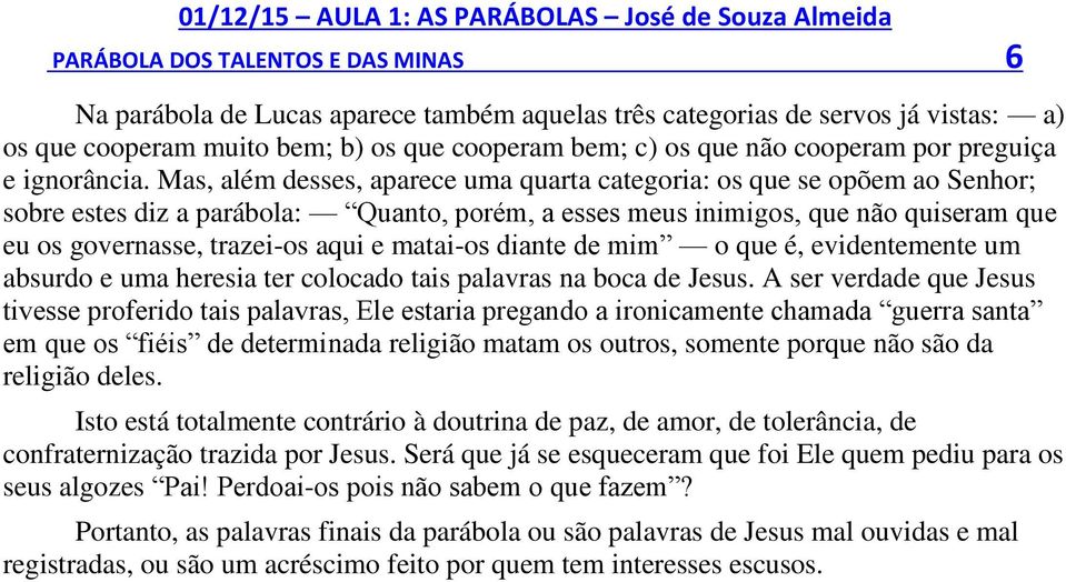 Mas, além desses, aparece uma quarta categoria: os que se opõem ao Senhor; sobre estes diz a parábola: Quanto, porém, a esses meus inimigos, que não quiseram que eu os governasse, trazei-os aqui e