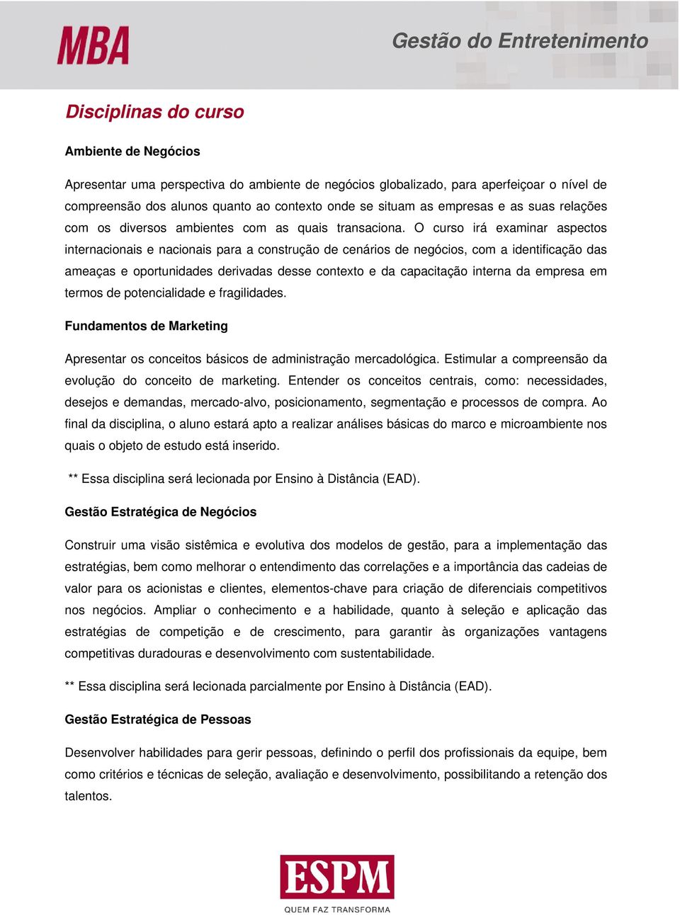 O curso irá examinar aspectos internacionais e nacionais para a construção de cenários de negócios, com a identificação das ameaças e oportunidades derivadas desse contexto e da capacitação interna