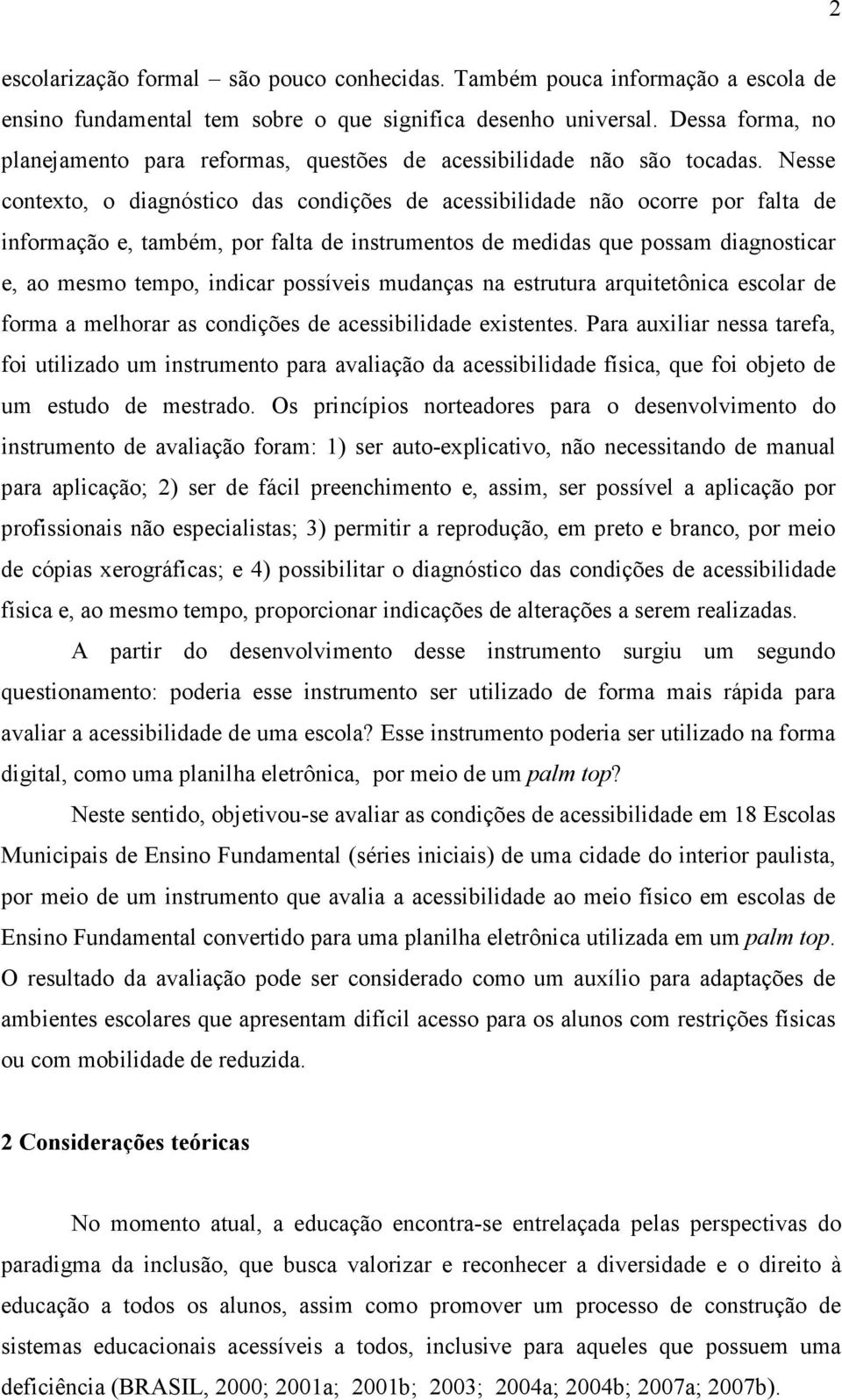 Nesse contexto, o diagnóstico das condições de acessibilidade não ocorre por falta de informação e, também, por falta de instrumentos de medidas que possam diagnosticar e, ao mesmo tempo, indicar