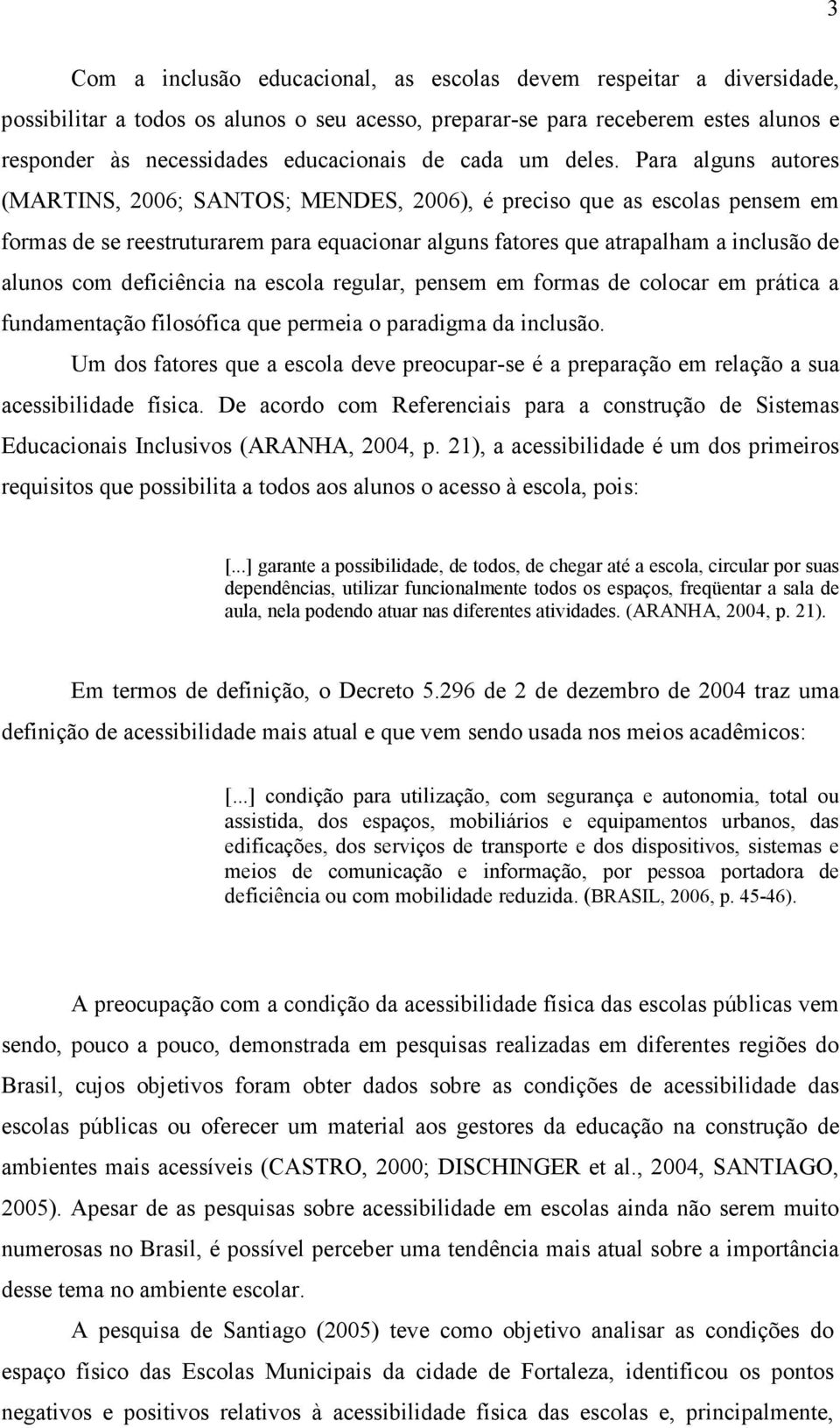 Para alguns autores (MARTINS, 2006; SANTOS; MENDES, 2006), é preciso que as escolas pensem em formas de se reestruturarem para equacionar alguns fatores que atrapalham a inclusão de alunos com