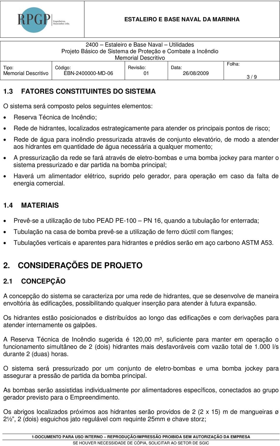 risco; Rede de água para incêndio pressurizada através de conjunto elevatório, de modo a atender aos hidrantes em quantidade de água necessária a qualquer momento; A pressurização da rede se fará