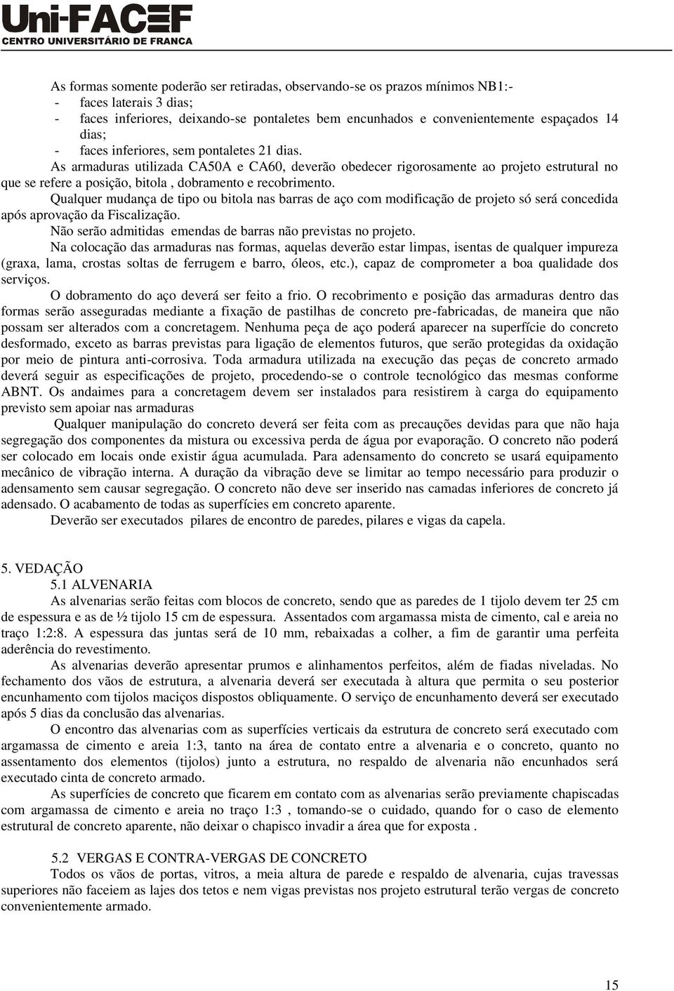 Qualquer mudança de tipo ou bitola nas barras de aço com modificação de projeto só será concedida após aprovação da Fiscalização. Não serão admitidas emendas de barras não previstas no projeto.