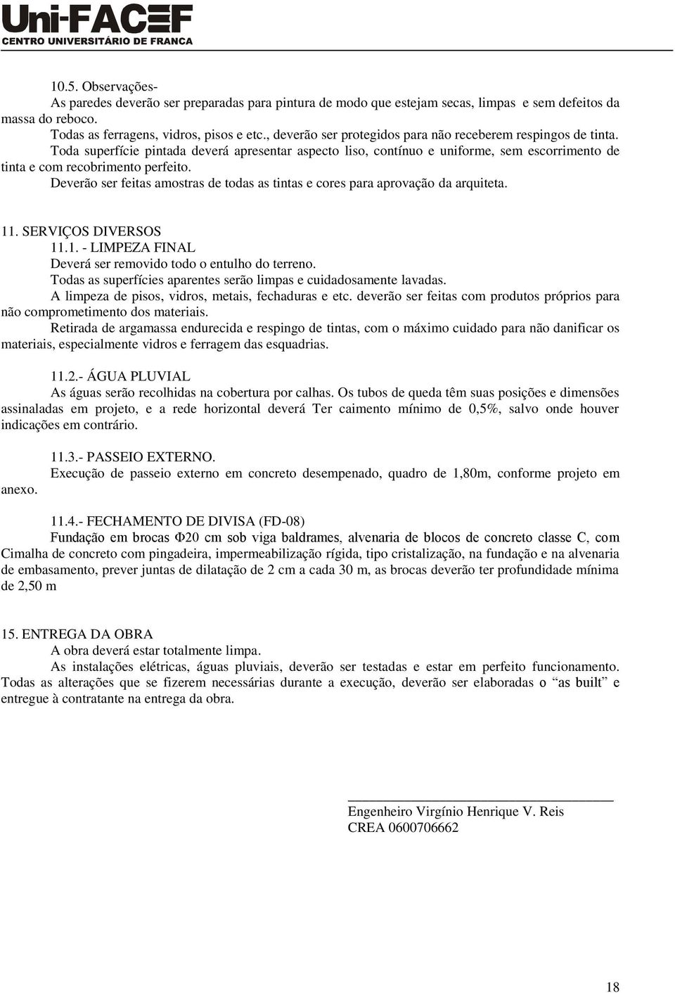 Deverão ser feitas amostras de todas as tintas e cores para aprovação da arquiteta. 11. SERVIÇOS DIVERSOS 11.1. - LIMPEZA FINAL Deverá ser removido todo o entulho do terreno.