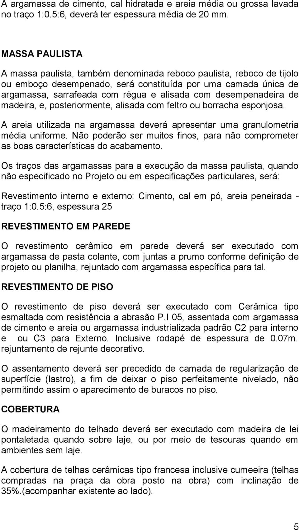 desempenadeira de madeira, e, posteriormente, alisada com feltro ou borracha esponjosa. A areia utilizada na argamassa deverá apresentar uma granulometria média uniforme.