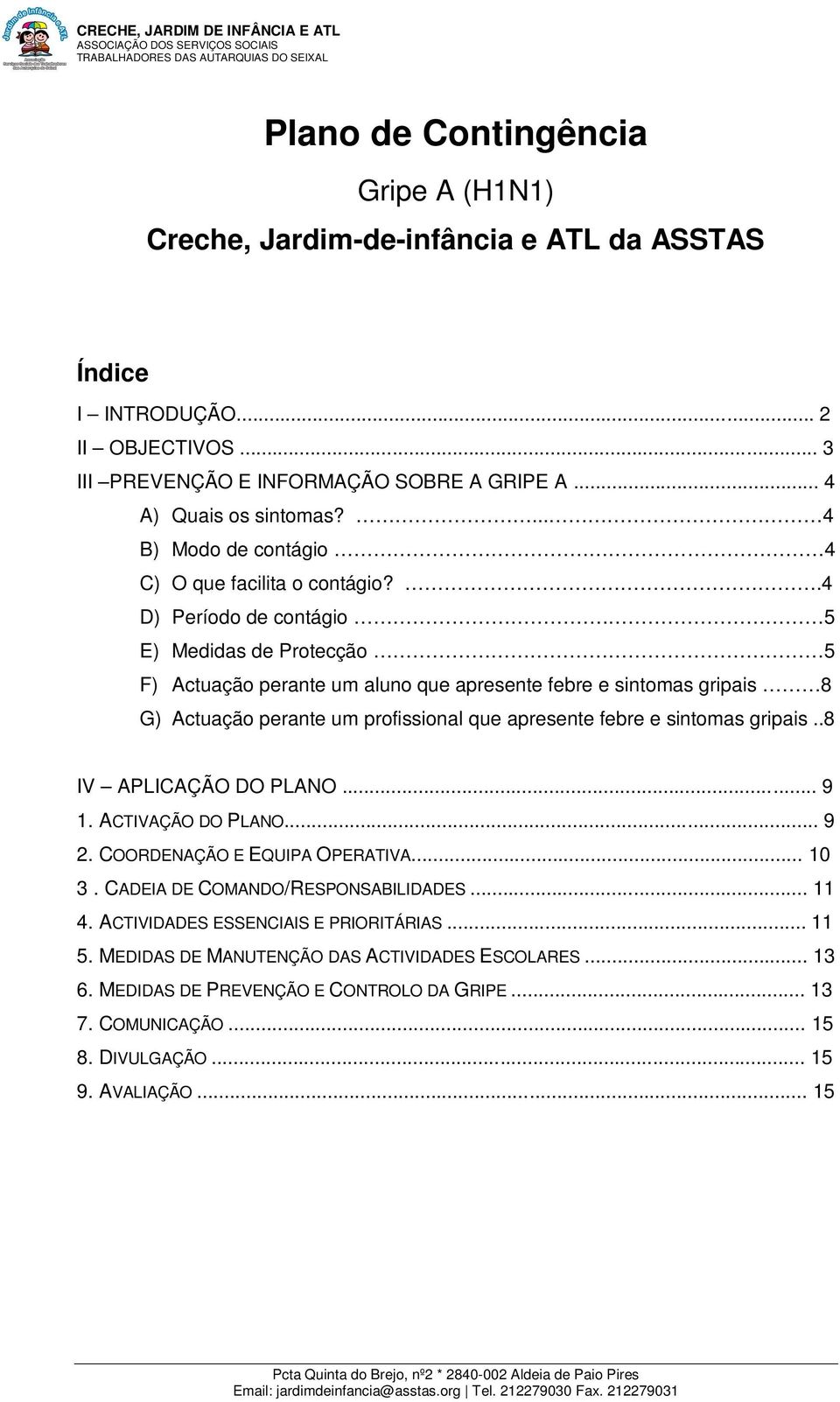 .4 D) Período de contágio 5 E) Medidas de Protecção 5 F) Actuação perante um aluno que apresente febre e sintomas gripais 8 G) Actuação perante um profissional que apresente febre e sintomas gripais.