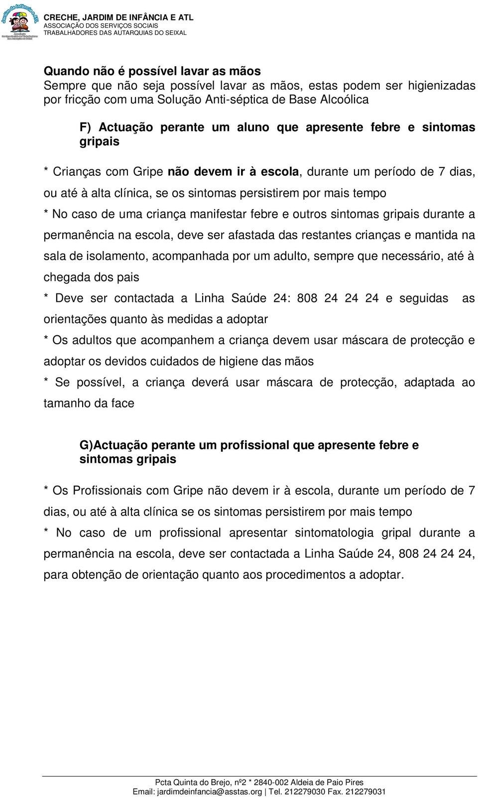 criança manifestar febre e outros sintomas gripais durante a permanência na escola, deve ser afastada das restantes crianças e mantida na sala de isolamento, acompanhada por um adulto, sempre que