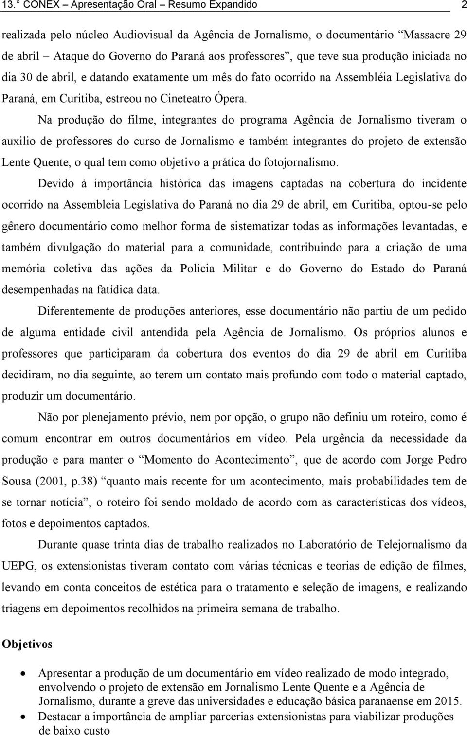 Na produção do filme, integrantes do programa Agência de Jornalismo tiveram o auxilio de professores do curso de Jornalismo e também integrantes do projeto de extensão Lente Quente, o qual tem como