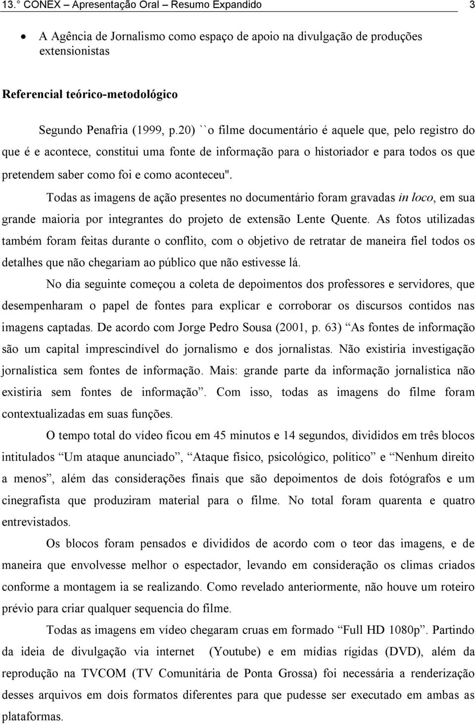 Todas as imagens de ação presentes no documentário foram gravadas in loco, em sua grande maioria por integrantes do projeto de extensão Lente Quente.