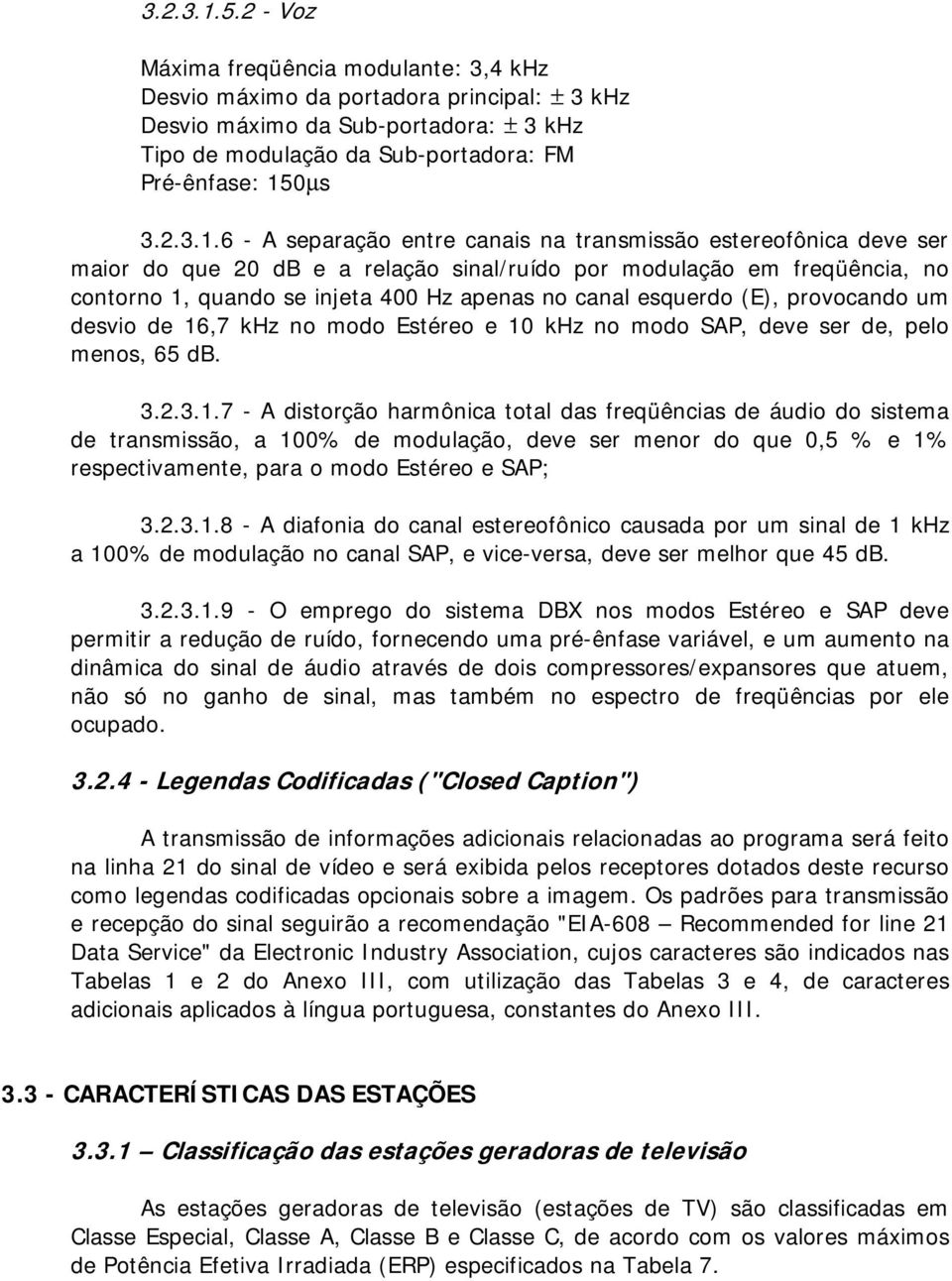 canais na transmissã esterefônica deve ser mair d que 20 db e a relaçã sinal/ruíd pr mdulaçã em freqüência, n cntrn 1, quand se injeta 400 Hz apenas n canal esquerd (E), prvcand um desvi de 16,7 khz