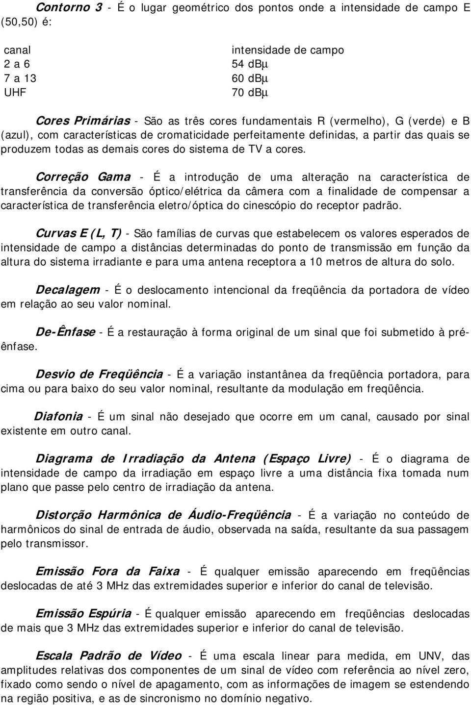 Crreçã Gama - É a intrduçã de uma alteraçã na característica de transferência da cnversã óptic/elétrica da câmera cm a finalidade de cmpensar a característica de transferência eletr/óptica d