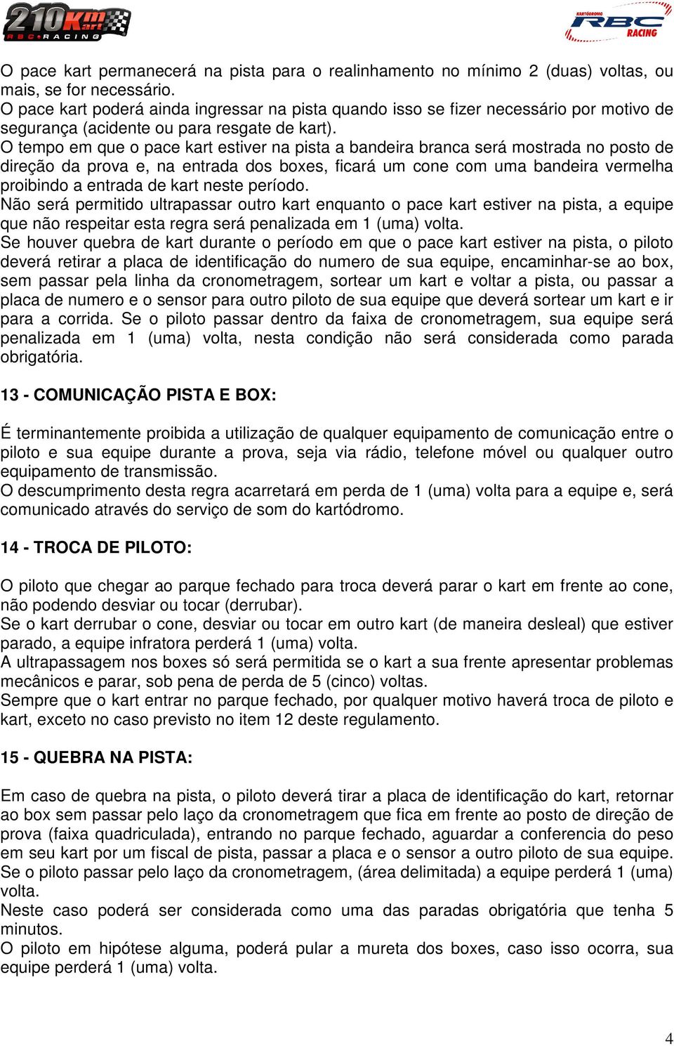 bandeira vermelha proibindo a entrada de kart neste período Não será permitido ultrapassar outro kart enquanto o pace kart estiver na pista, a equipe que não respeitar esta regra será penalizada em 1