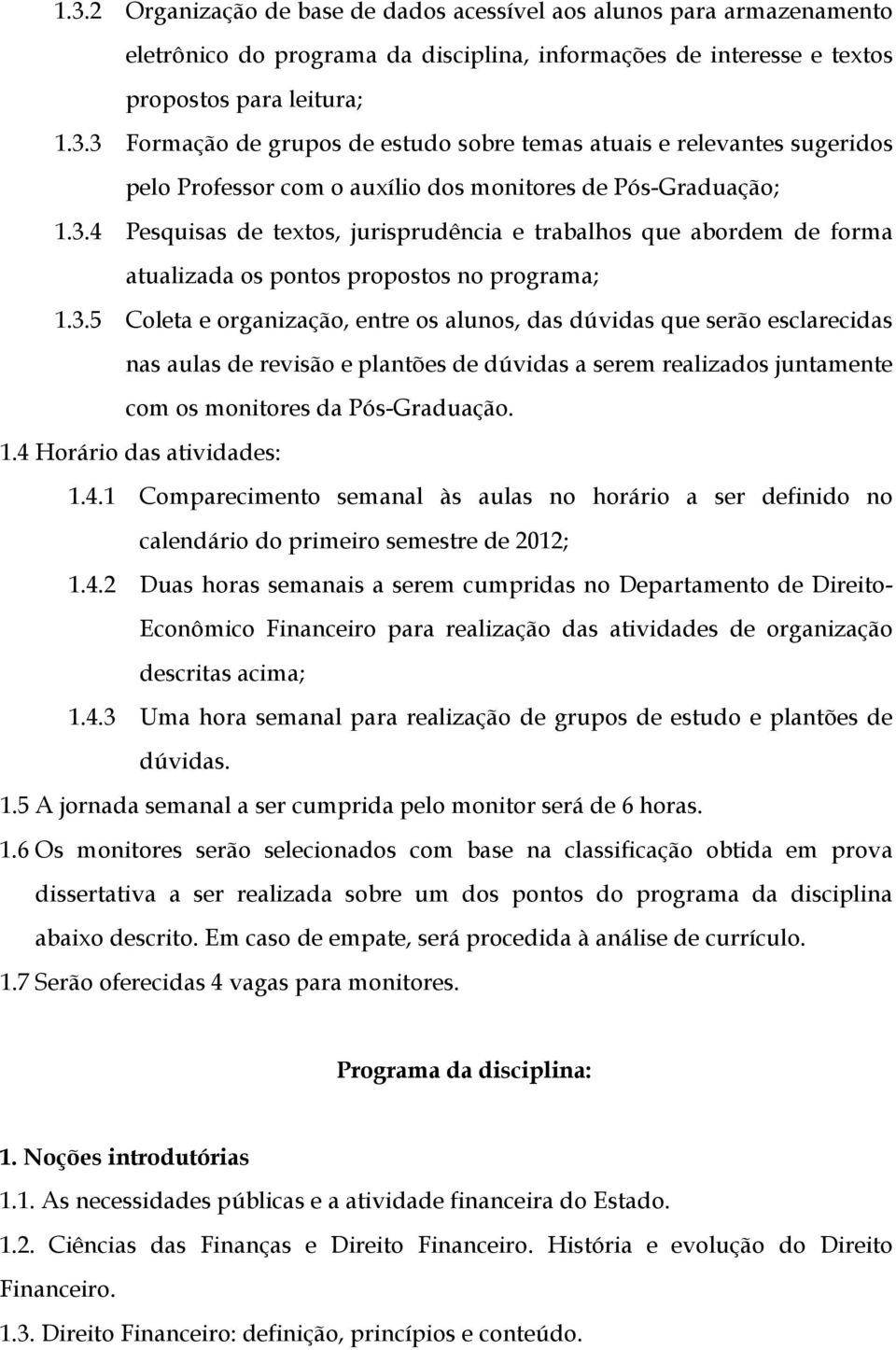 1.4 Horário das atividades: 1.4.1 Comparecimento semanal às aulas no horário a ser definido no calendário do primeiro semestre de 2012; 1.4.2 Duas horas semanais a serem cumpridas no Departamento de Direito- Econômico Financeiro para realização das atividades de organização descritas acima; 1.