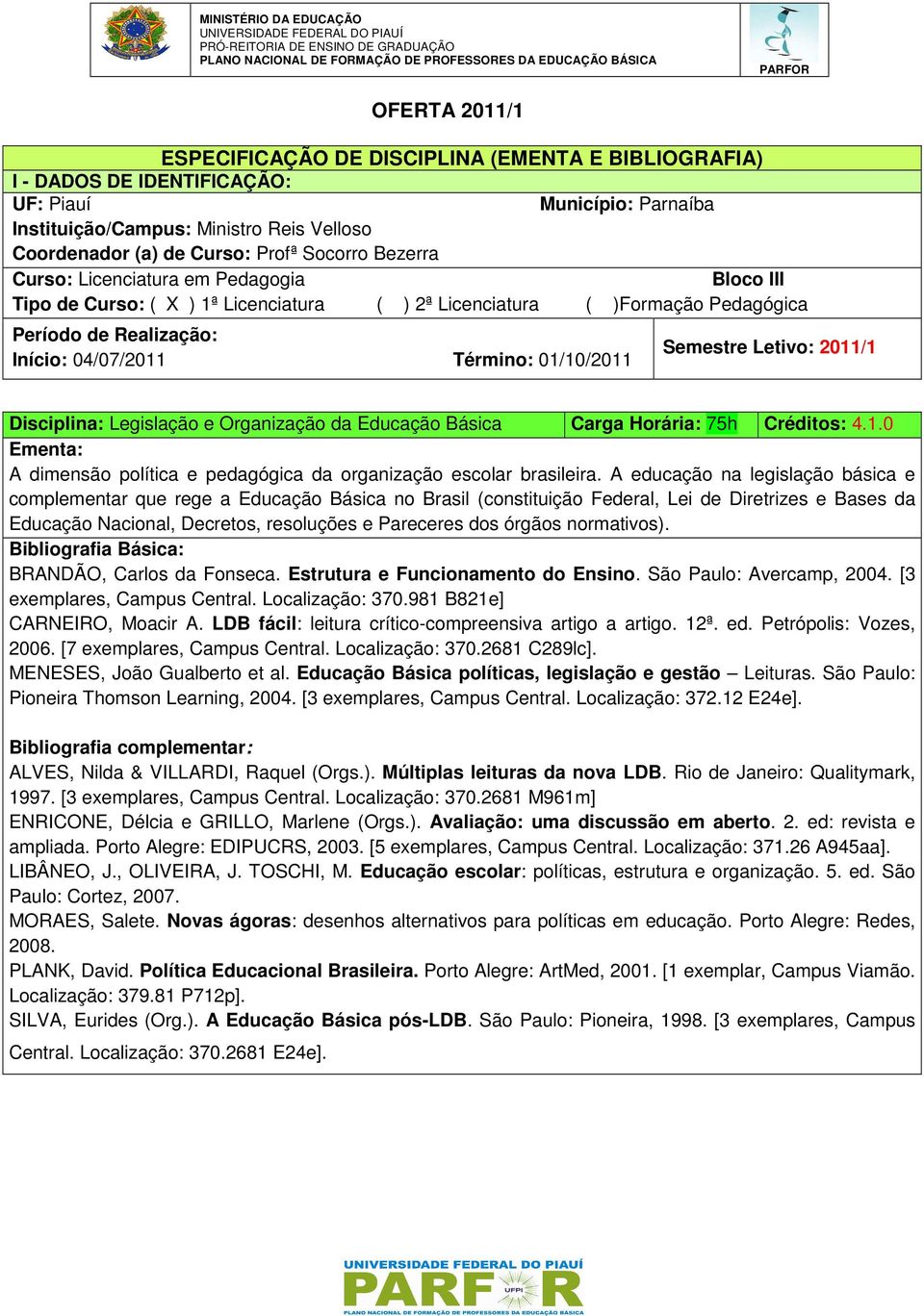 normativos). BRANDÃO, Carlos da Fonseca. Estrutura e Funcionamento do Ensino. São Paulo: Avercamp, 2004. [3 exemplares, Campus Central. Localização: 370.981 B821e] CARNEIRO, Moacir A.