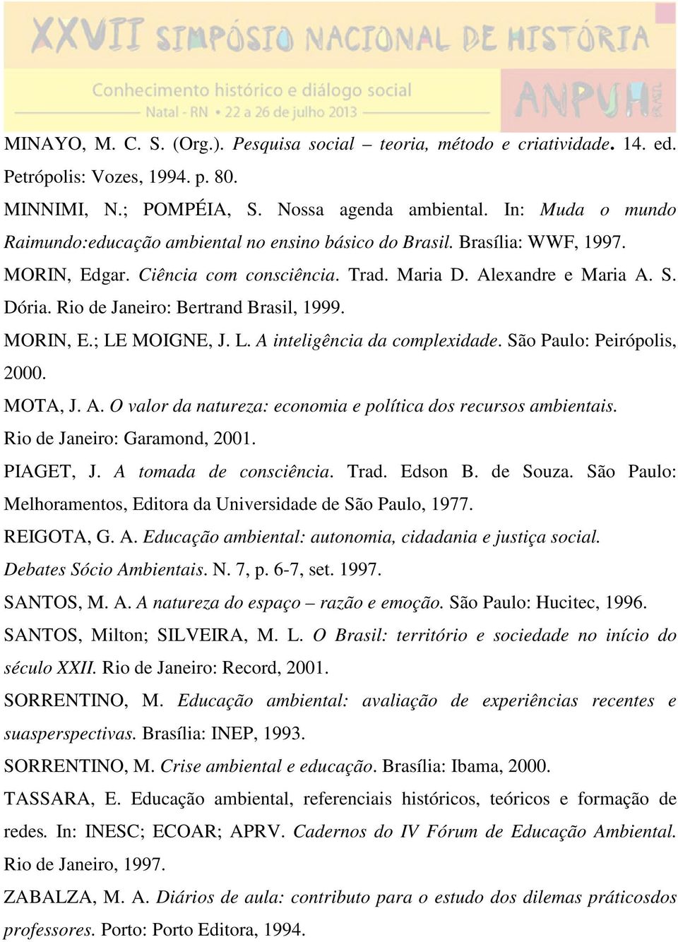 Rio de Janeiro: Bertrand Brasil, 1999. MORIN, E.; LE MOIGNE, J. L. A inteligência da complexidade. São Paulo: Peirópolis, 2000. MOTA, J. A. O valor da natureza: economia e política dos recursos ambientais.